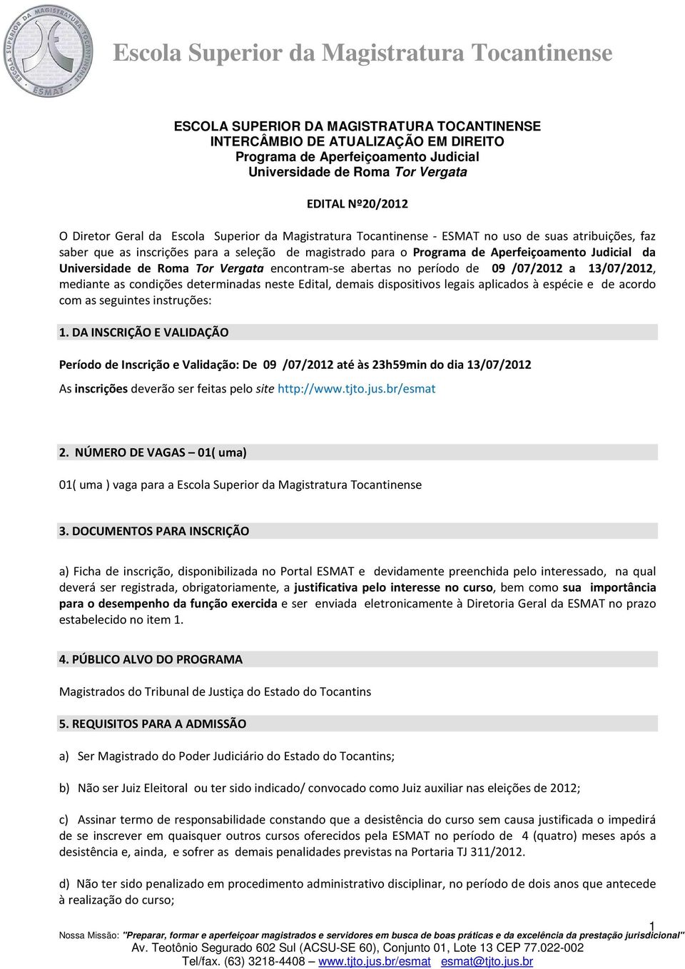 Tor Vergata encontram-se abertas no período de 09 /07/2012 a 13/07/2012, mediante as condições determinadas neste Edital, demais dispositivos legais aplicados à espécie e de acordo com as seguintes