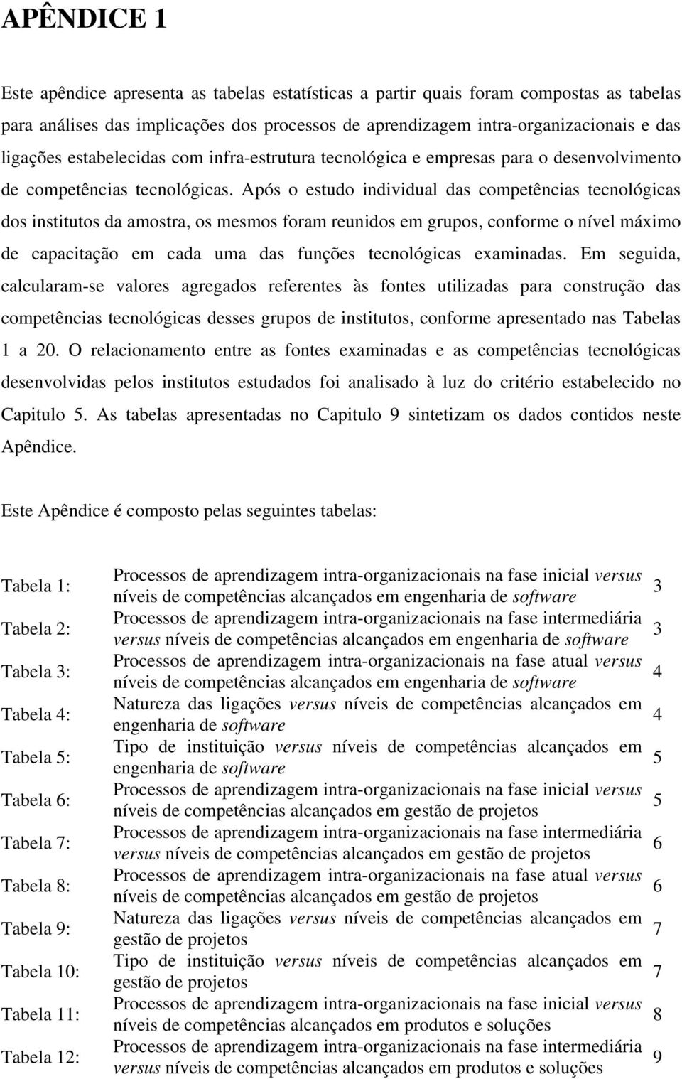 Após o estudo individual das competências tecnológicas dos institutos da amostra, os mesmos foram reunidos em grupos, conforme o nível máximo de capacitação em cada uma das funções tecnológicas