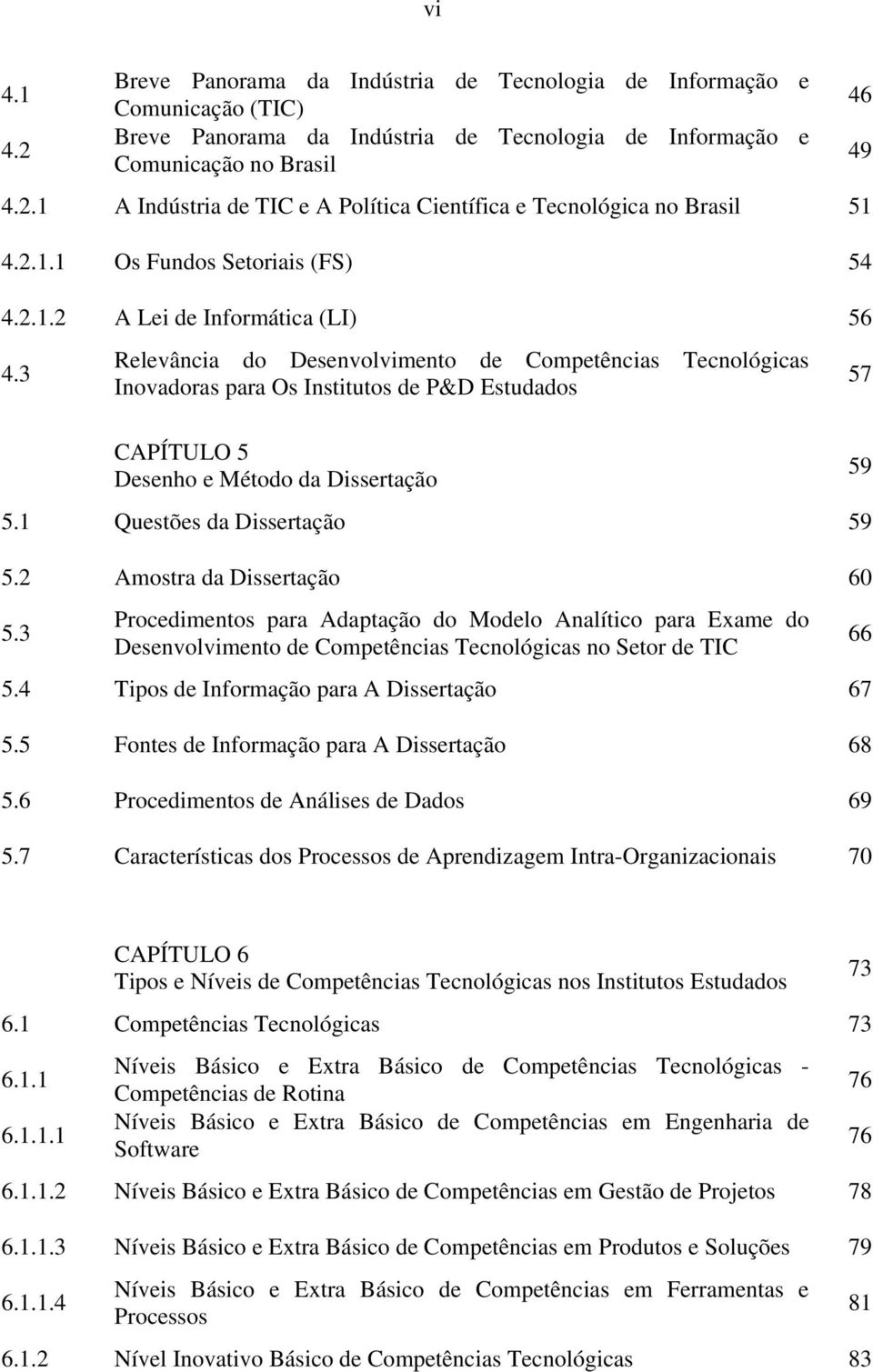 3 Relevância do Desenvolvimento de Competências Tecnológicas Inovadoras para Os Institutos de P&D Estudados CAPÍTULO 5 Desenho e Método da Dissertação 59 5.1 Questões da Dissertação 59 5.