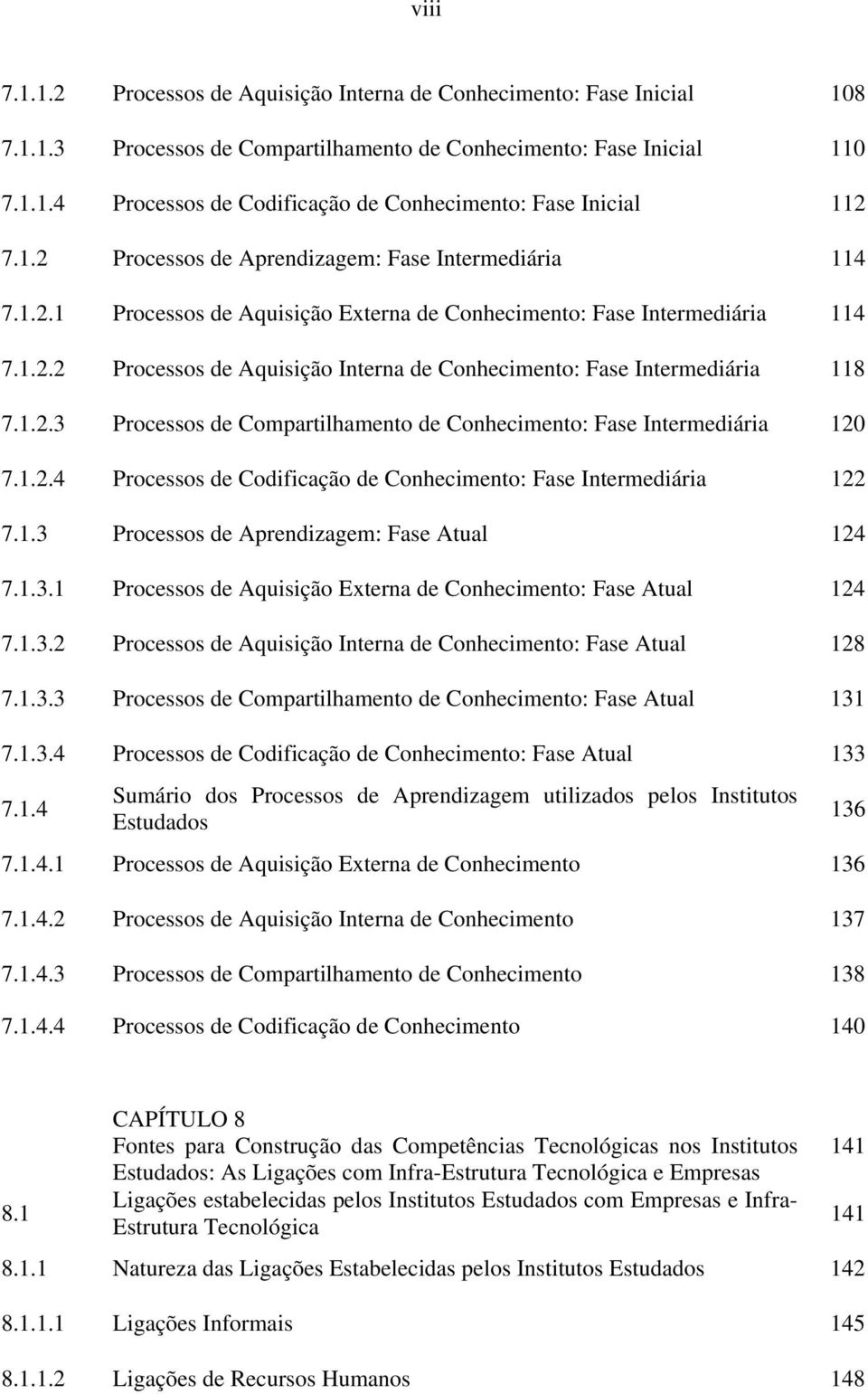 1.2.3 Processos de Compartilhamento de Conhecimento: Fase Intermediária 120 7.1.2.4 Processos de Codificação de Conhecimento: Fase Intermediária 122 7.1.3 Processos de Aprendizagem: Fase Atual 124 7.