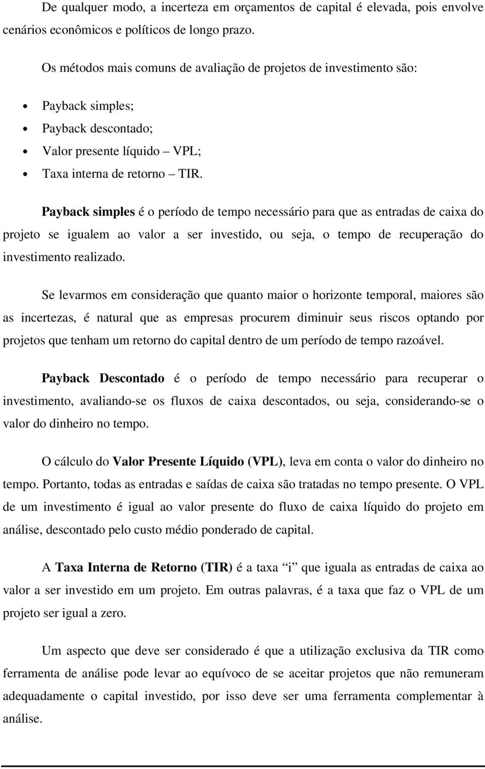 Payback simples é o período de tempo necessário para que as entradas de caixa do projeto se igualem ao valor a ser investido, ou seja, o tempo de recuperação do investimento realizado.