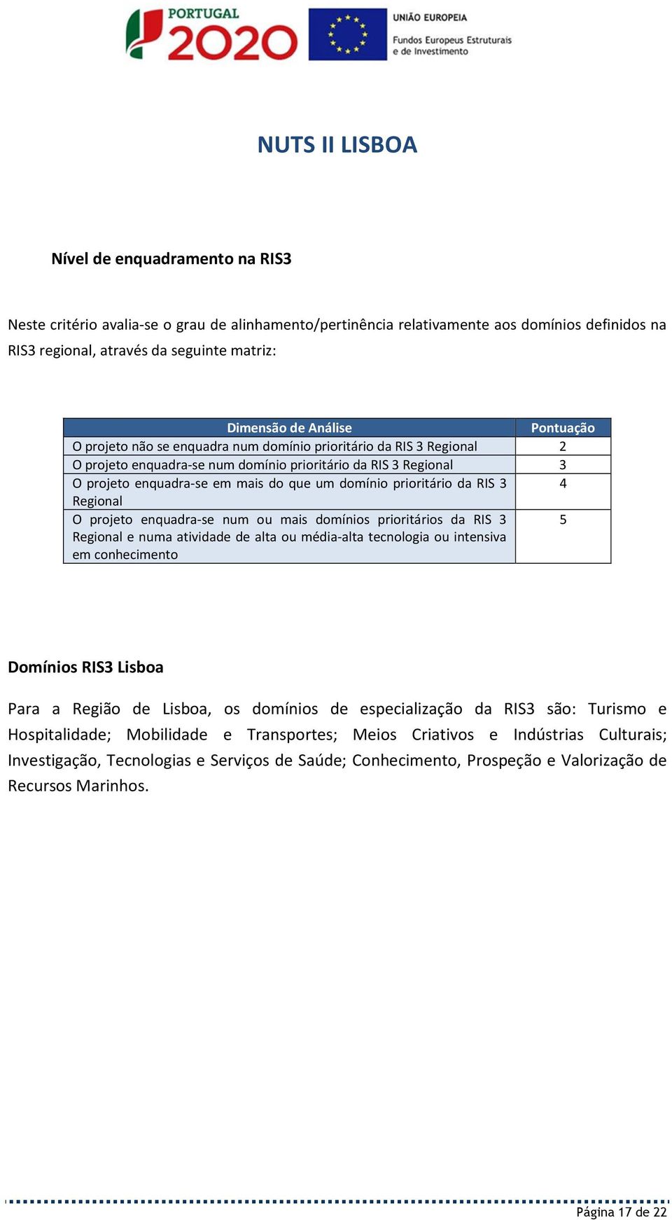 domínio prioritário da RIS 3 4 Regional O projeto enquadra-se num ou mais domínios prioritários da RIS 3 5 Regional e numa atividade de alta ou média-alta tecnologia ou intensiva em conhecimento