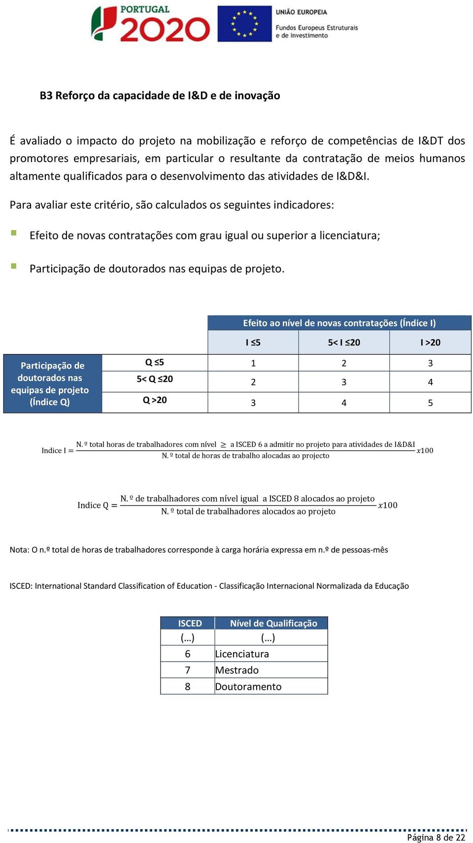 Para avaliar este critério, são calculados os seguintes indicadores: Efeito de novas contratações com grau igual ou superior a licenciatura; Participação de doutorados nas equipas de projeto.