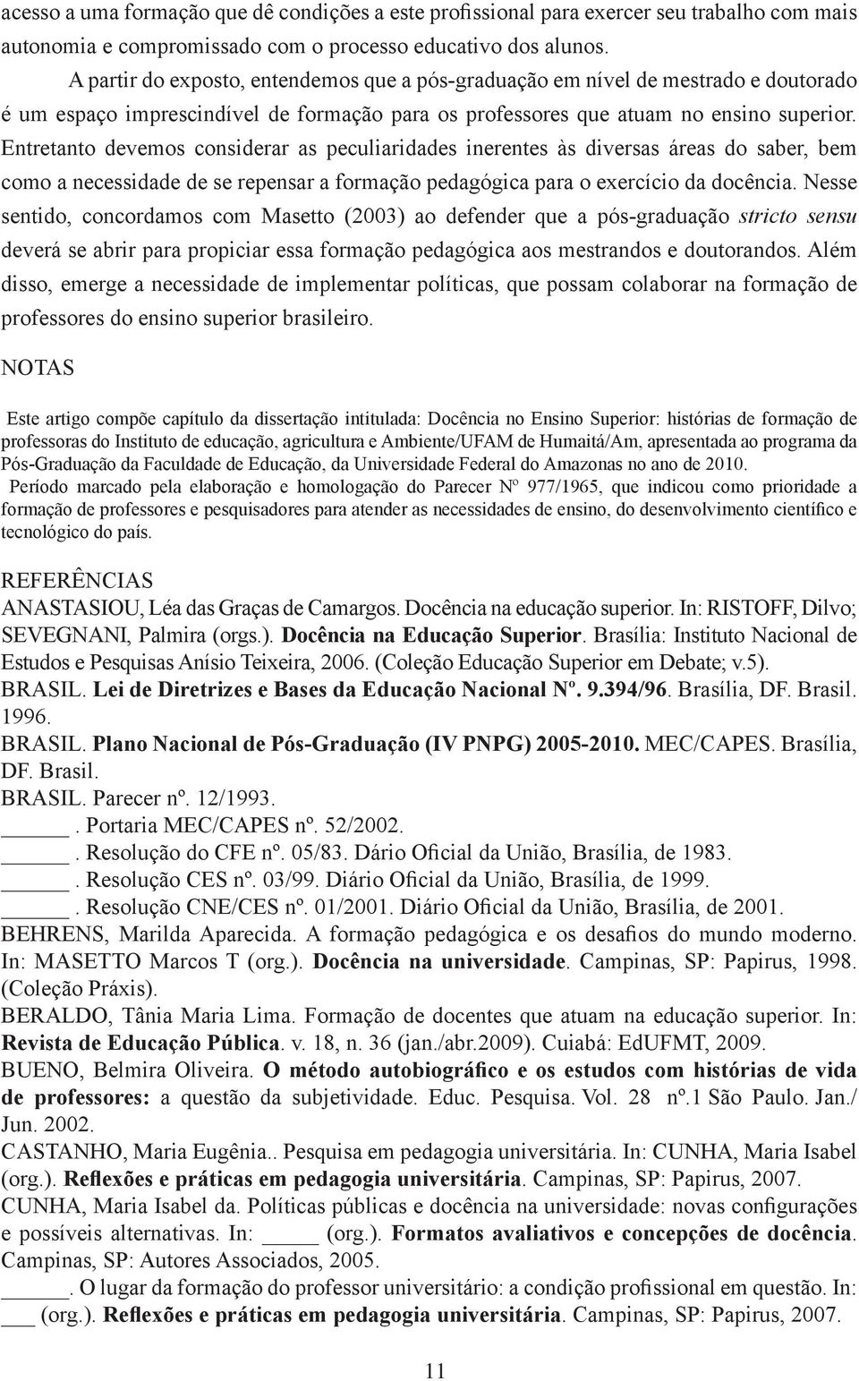 Entretanto devemos considerar as peculiaridades inerentes às diversas áreas do saber, bem como a necessidade de se repensar a formação pedagógica para o exercício da docência.