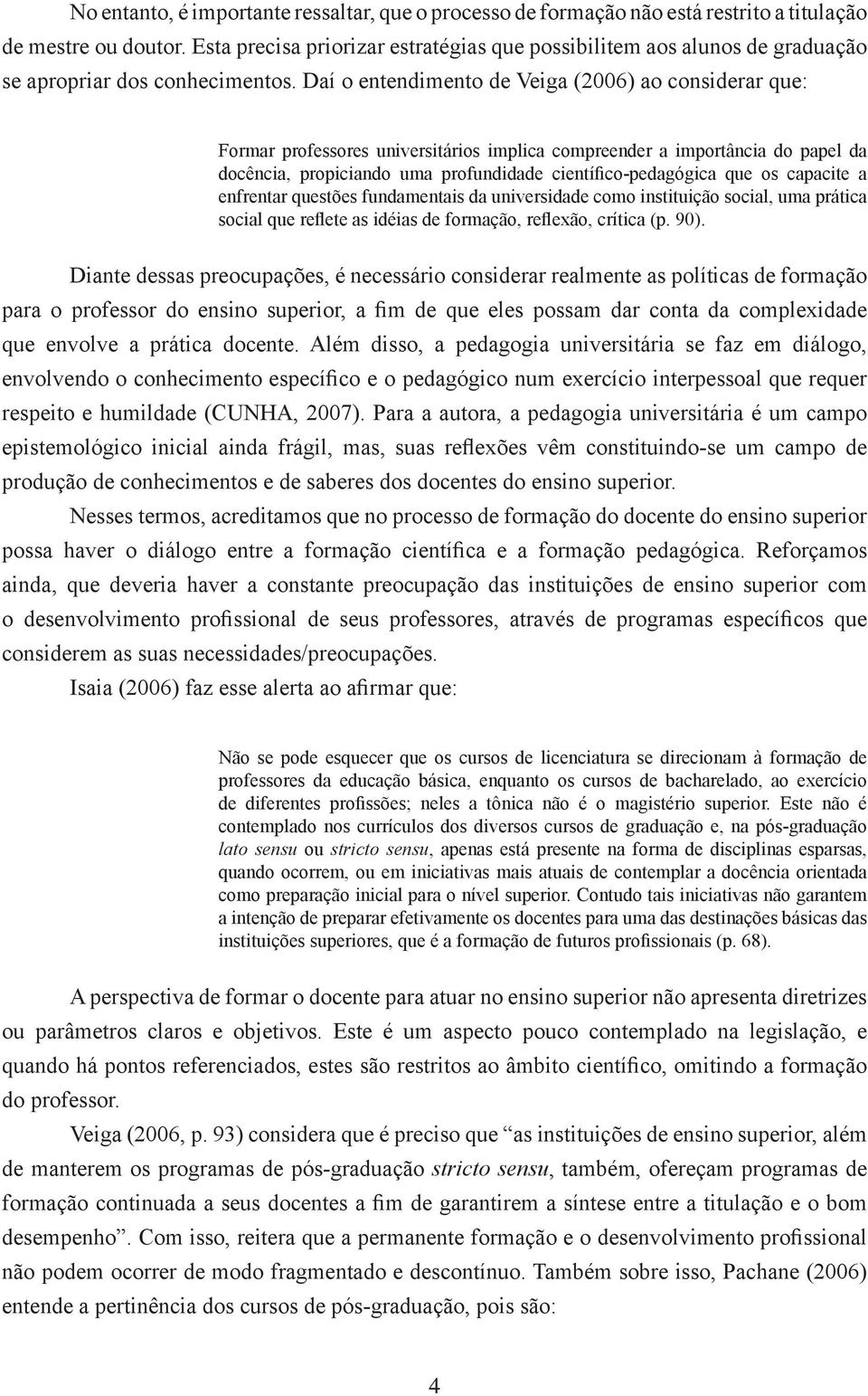 Daí o entendimento de Veiga (2006) ao considerar que: Formar professores universitários implica compreender a importância do papel da docência, propiciando uma profundidade científico-pedagógica que