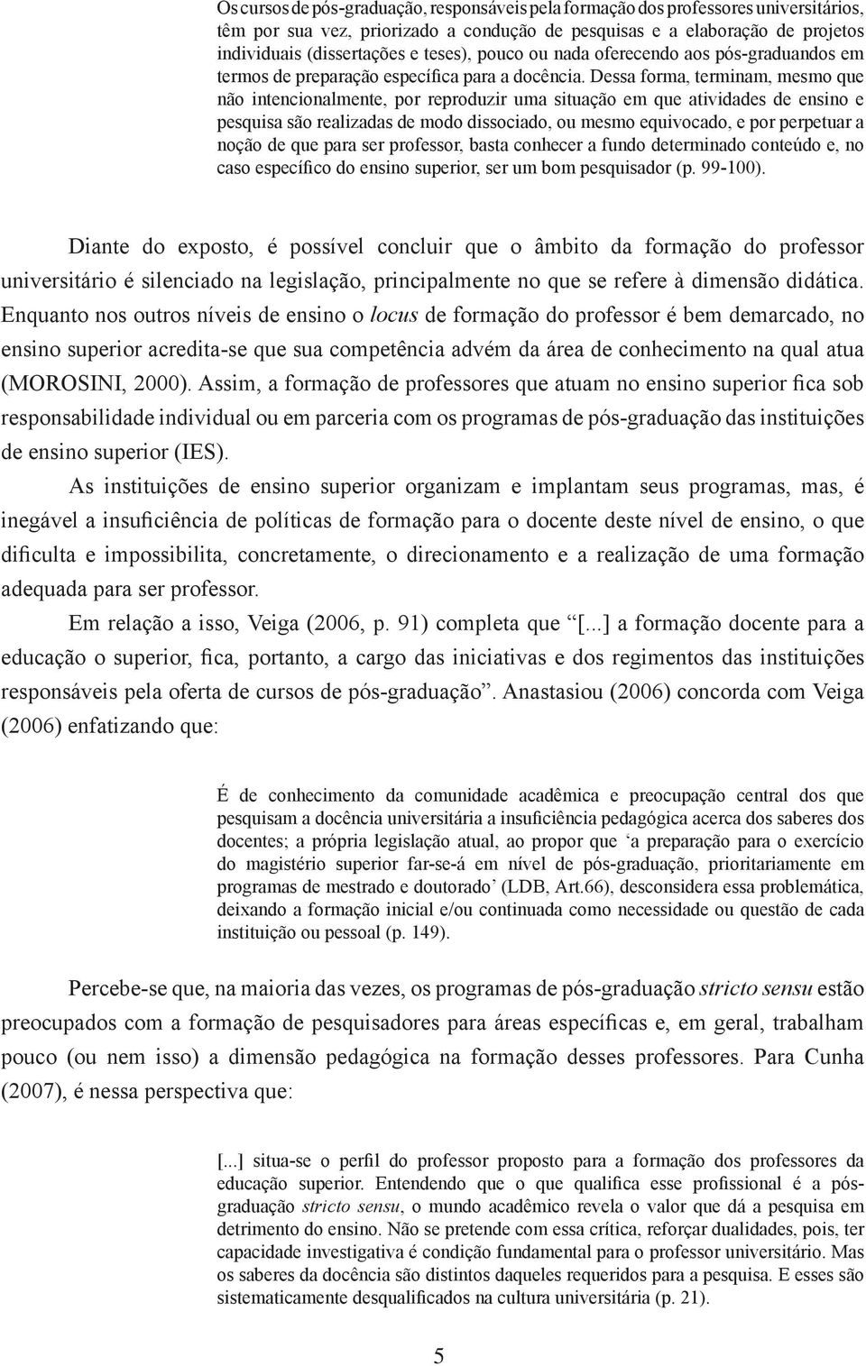 Dessa forma, terminam, mesmo que não intencionalmente, por reproduzir uma situação em que atividades de ensino e pesquisa são realizadas de modo dissociado, ou mesmo equivocado, e por perpetuar a