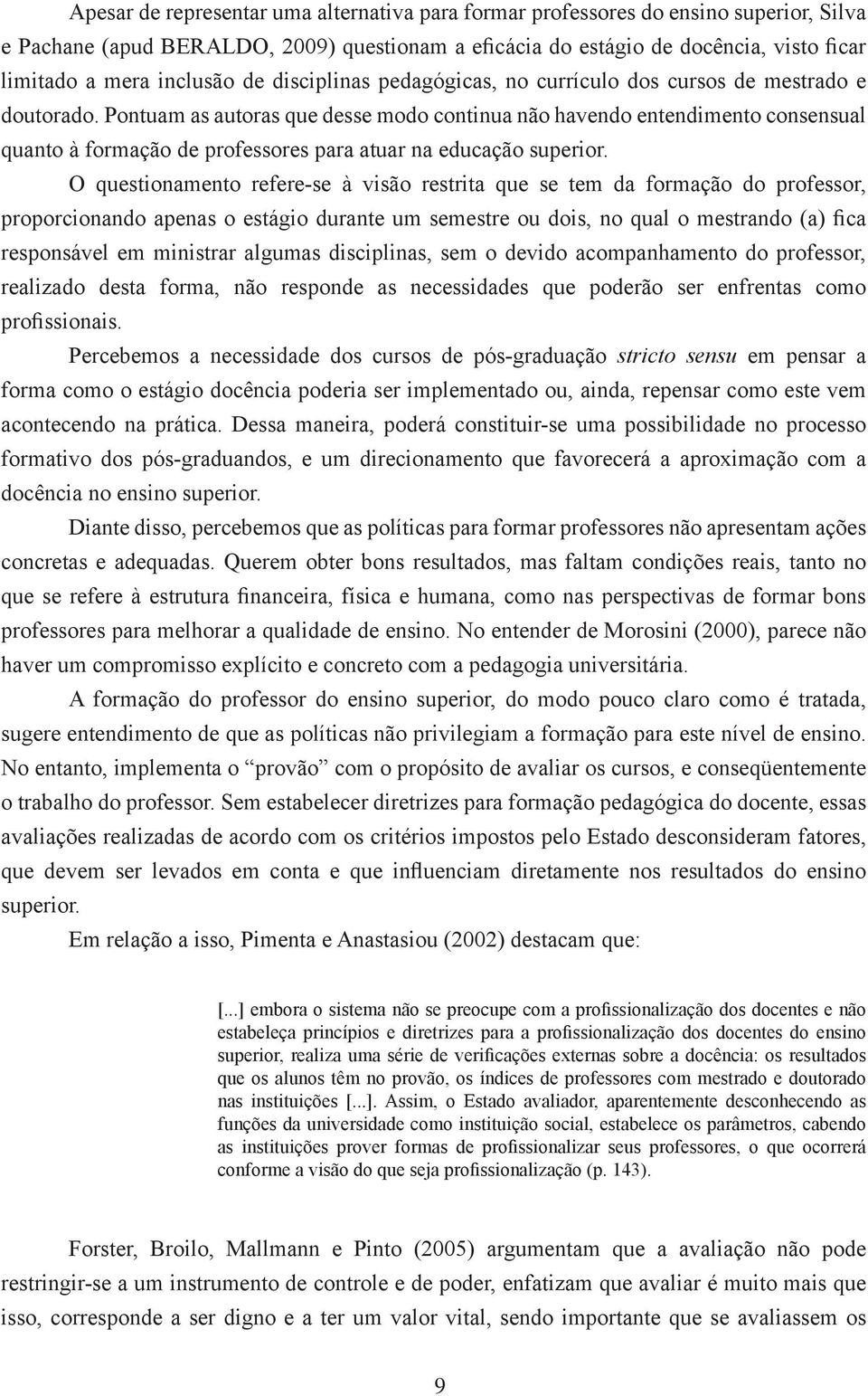 Pontuam as autoras que desse modo continua não havendo entendimento consensual quanto à formação de professores para atuar na educação superior.