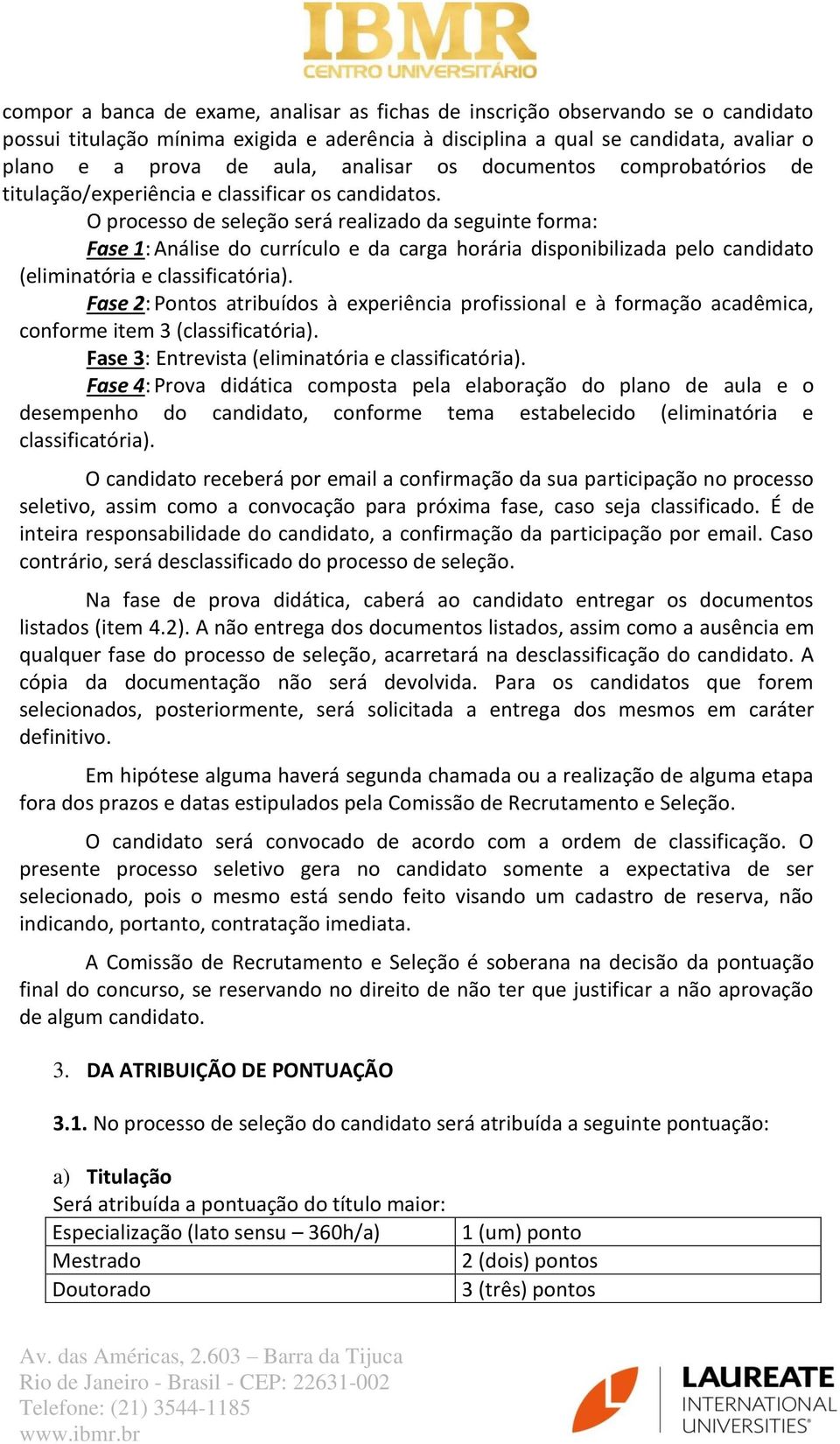 O processo de seleção será realizado da seguinte forma: Fase 1: Análise do currículo e da carga horária disponibilizada pelo candidato (eliminatória e classificatória).