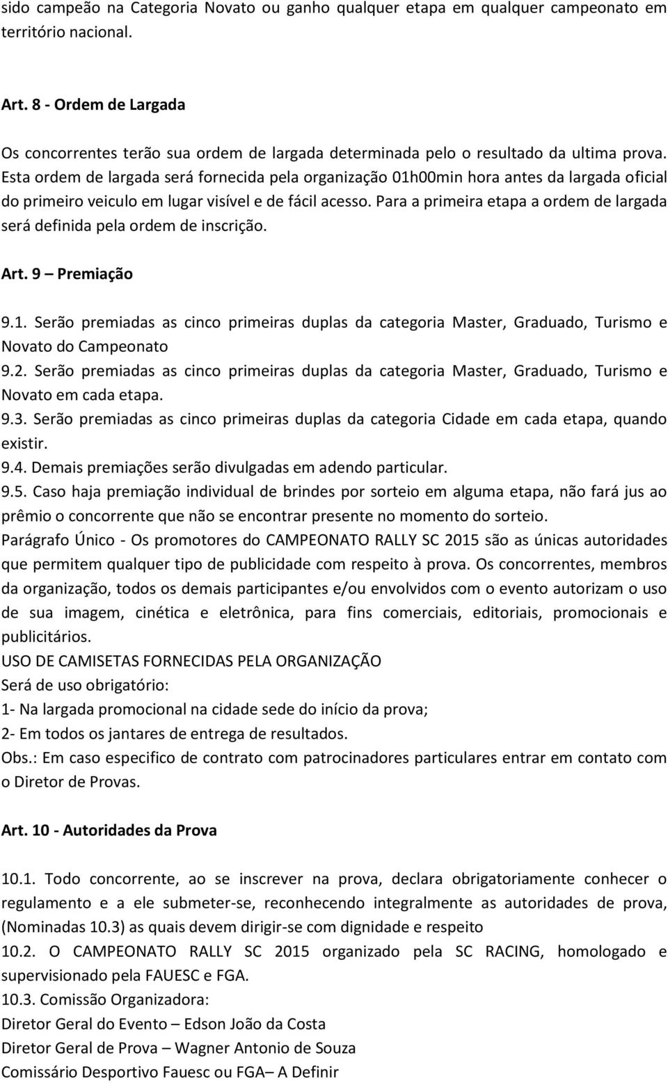 Esta ordem de largada será fornecida pela organização 01h00min hora antes da largada oficial do primeiro veiculo em lugar visível e de fácil acesso.