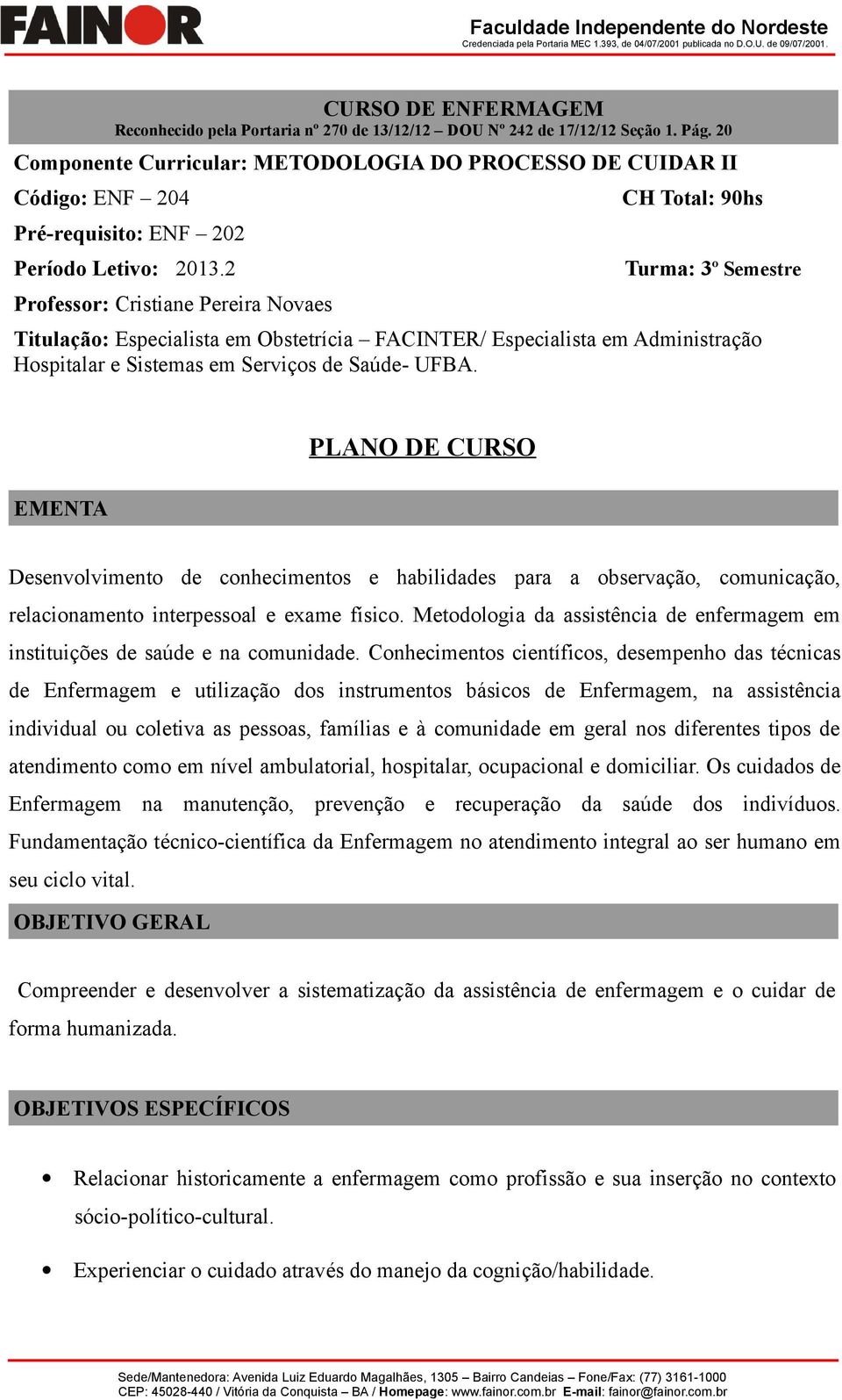 2 Professor: Cristiane Pereira Novaes CH Total: 90hs Turma: 3º Semestre Titulação: Especialista em Obstetrícia FACINTER/ Especialista em Administração Hospitalar e Sistemas em Serviços de Saúde- UFBA.