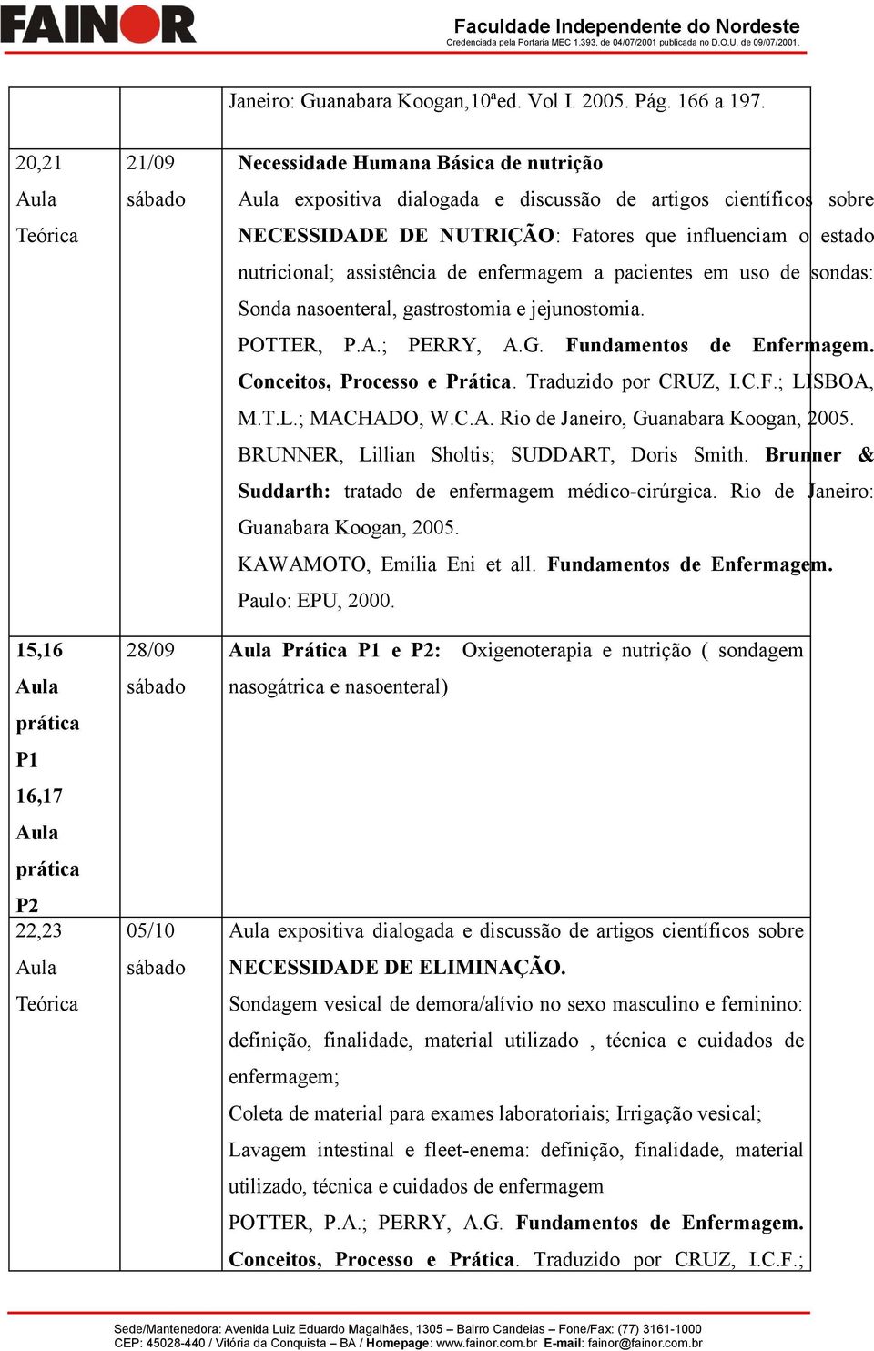 estado nutricional; assistência de enfermagem a pacientes em uso de sondas: Sonda nasoenteral, gastrostomia e jejunostomia. LISBOA, M.T.L.; MACHADO, W.C.A. Rio de Janeiro, Guanabara Koogan, 2005.