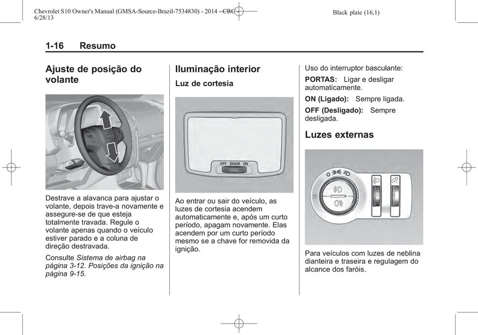 Regule o volante apenas quando o veículo estiver parado e a coluna de direção destravada. Consulte Sistema de airbag na página 3-12. Posições da ignição na página 9-15.