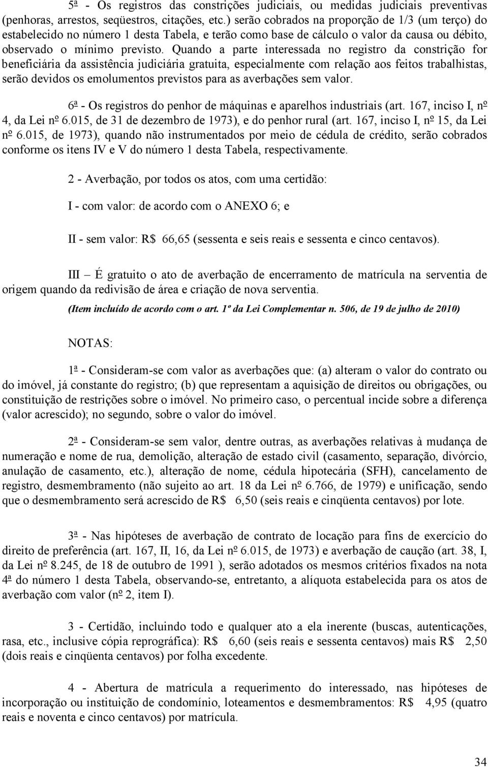 Quando a parte interessada no registro da constrição for beneficiária da assistência judiciária gratuita, especialmente com relação aos feitos trabalhistas, serão devidos os emolumentos previstos