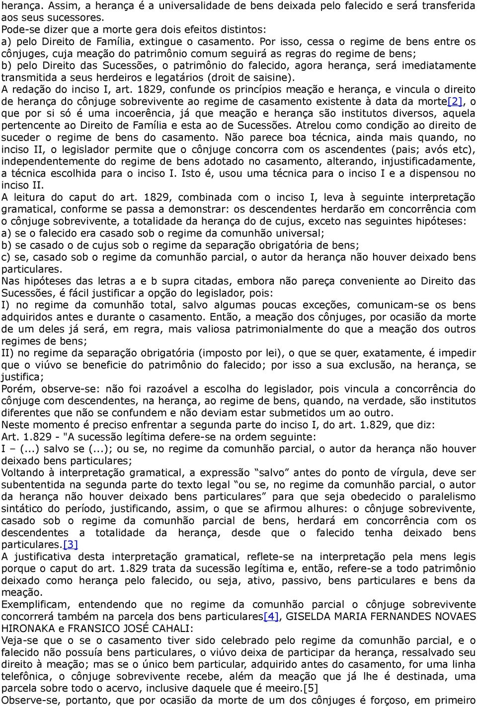 Por isso, cessa o regime de bens entre os cônjuges, cuja meação do patrimônio comum seguirá as regras do regime de bens; b) pelo Direito das Sucessões, o patrimônio do falecido, agora herança, será