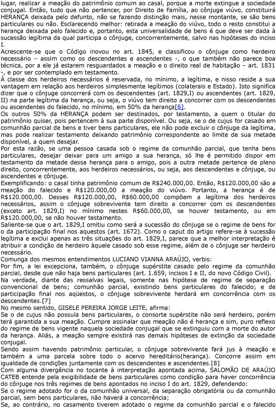 Esclarecendo melhor: retirada a meação do viúvo, todo o resto constitui a herança deixada pelo falecido e, portanto, esta universalidade de bens é que deve ser dada à sucessão legítima da qual