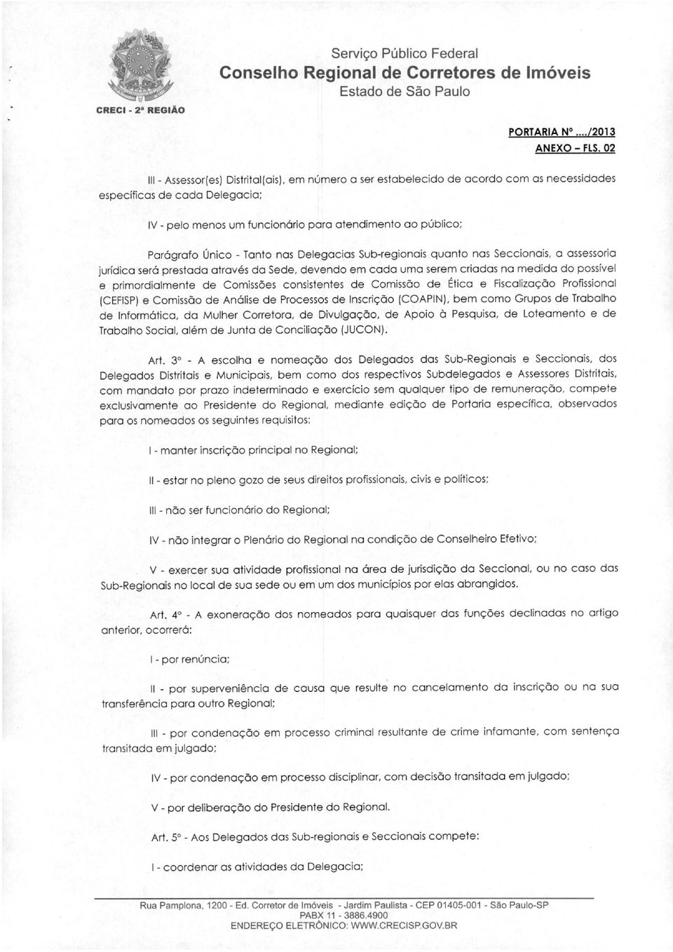 Sub-regionais quanto nas Seccionais, a assessoria jurídica será prestada através da Sede, devendo em cada uma serem criadas na medida do possível e primordialmente de Comissões consistentes de