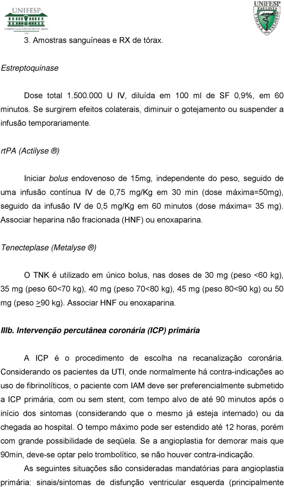 rtpa (Actilyse ) Iniciar bolus endovenoso de 15mg, independente do peso, seguido de uma infusão contínua IV de 0,75 mg/kg em 30 min (dose máxima=50mg), seguido da infusão IV de 0,5 mg/kg em 60