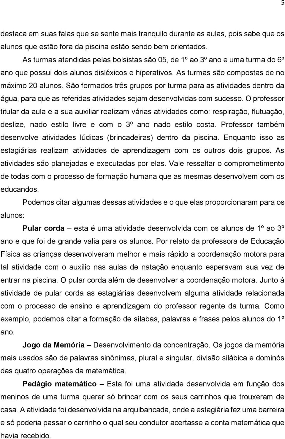 São formados três grupos por turma para as atividades dentro da água, para que as referidas atividades sejam desenvolvidas com sucesso.