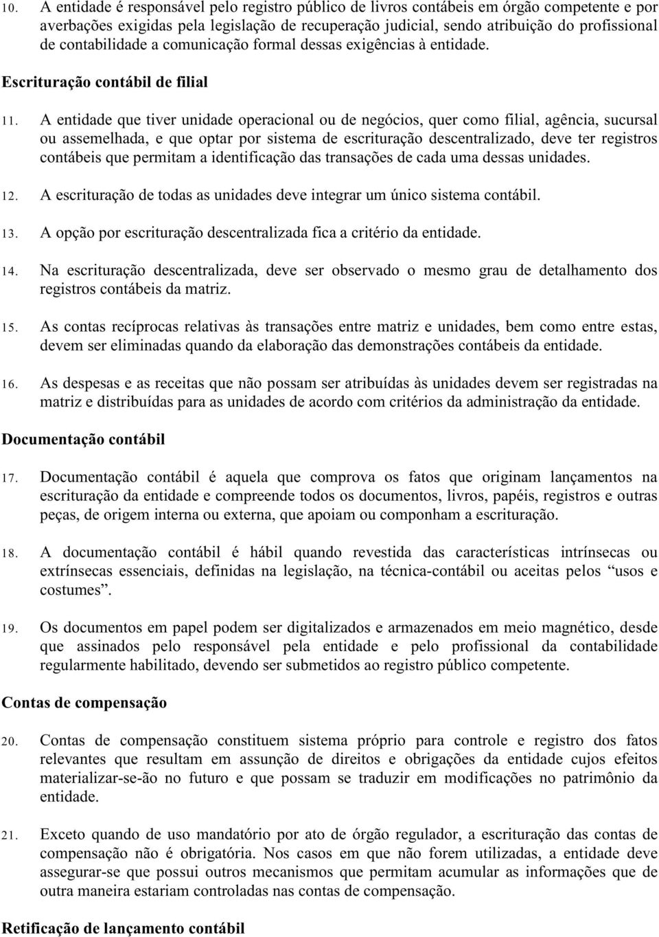 A entidade que tiver unidade operacional ou de negócios, quer como filial, agência, sucursal ou assemelhada, e que optar por sistema de escrituração descentralizado, deve ter registros contábeis que