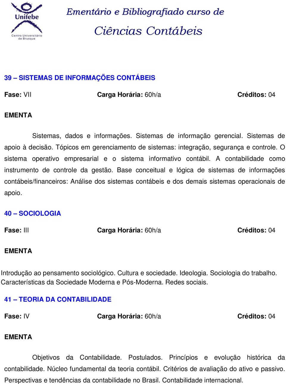 Base conceitual e lógica de sistemas de informações contábeis/financeiros: Análise dos sistemas contábeis e dos demais sistemas operacionais de apoio.