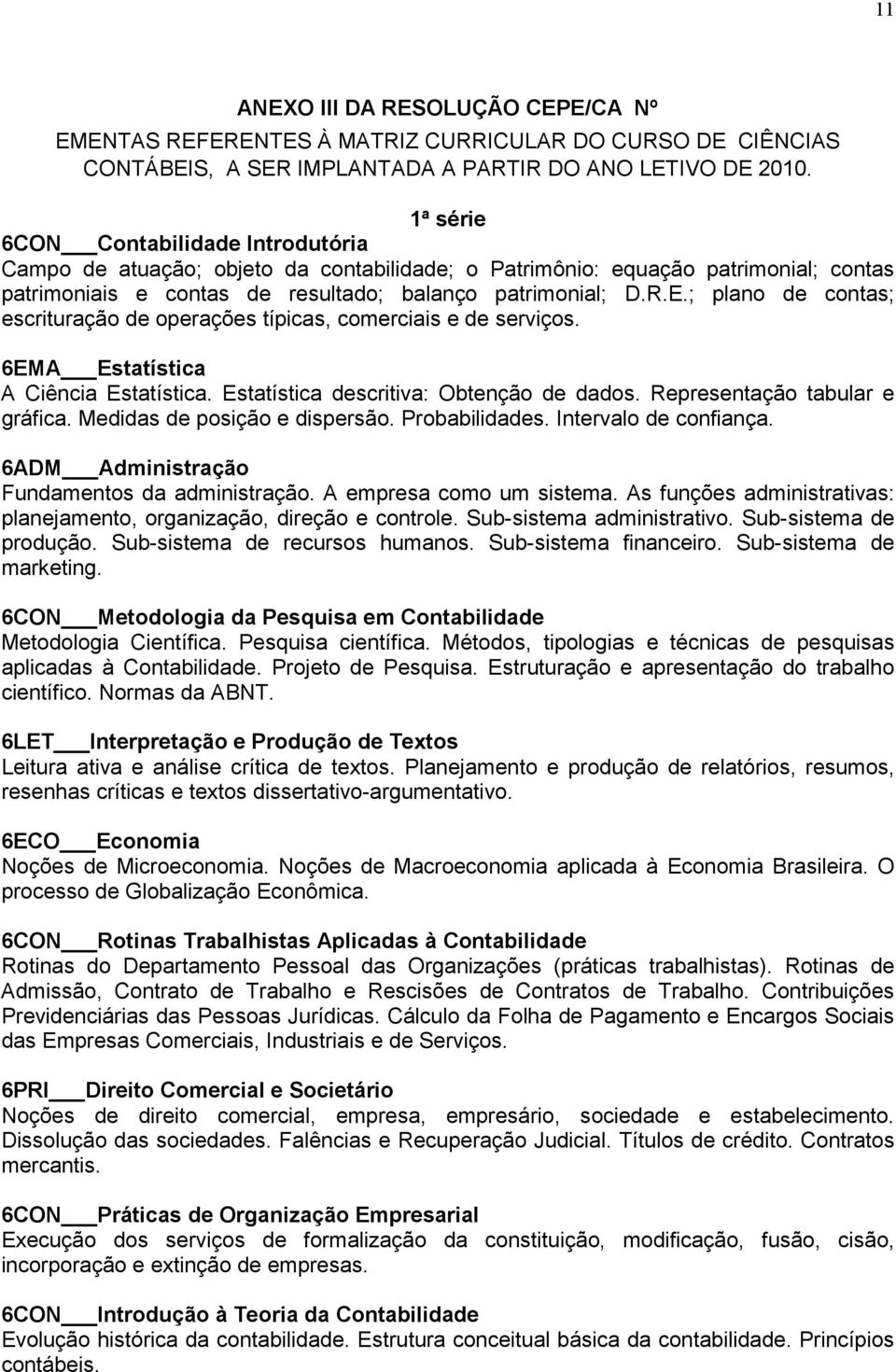 ; plano de contas; escrituração de operações típicas, comerciais e de serviços. 6EMA Estatística A Ciência Estatística. Estatística descritiva: Obtenção de dados. Representação tabular e gráfica.