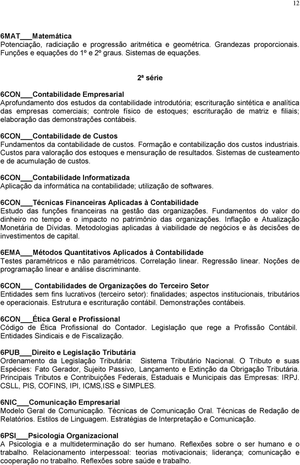 de matriz e filiais; elaboração das demonstrações contábeis. 6CON Contabilidade de Custos Fundamentos da contabilidade de custos. Formação e contabilização dos custos industriais.