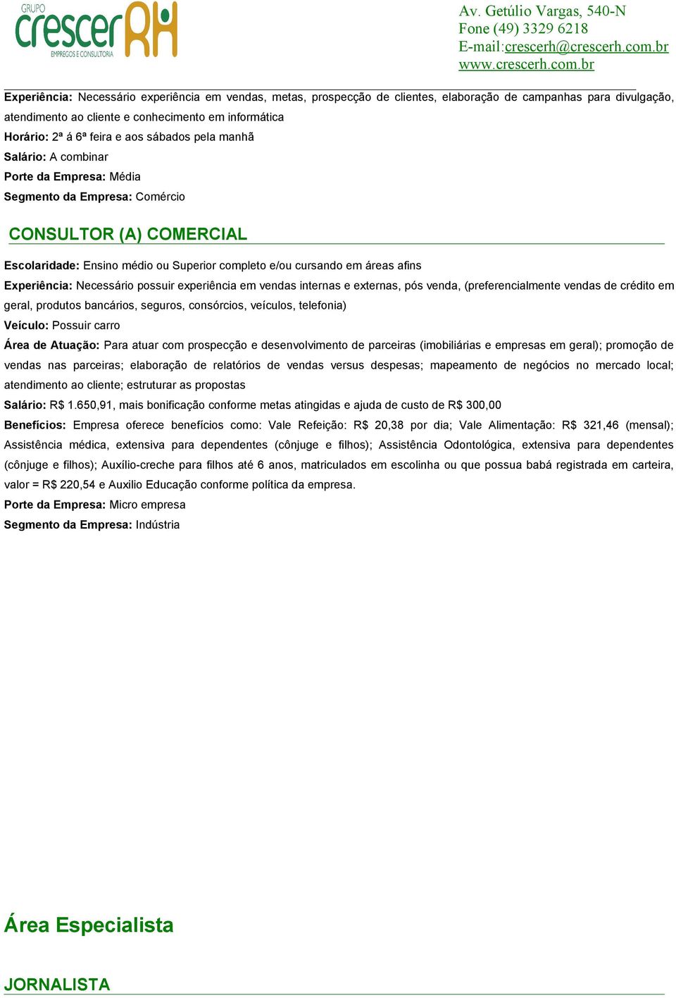 pós venda, (preferencialmente vendas de crédito em geral, produtos bancários, seguros, consórcios, veículos, telefonia) Veículo: Possuir carro Área de Atuação: Para atuar com prospecção e