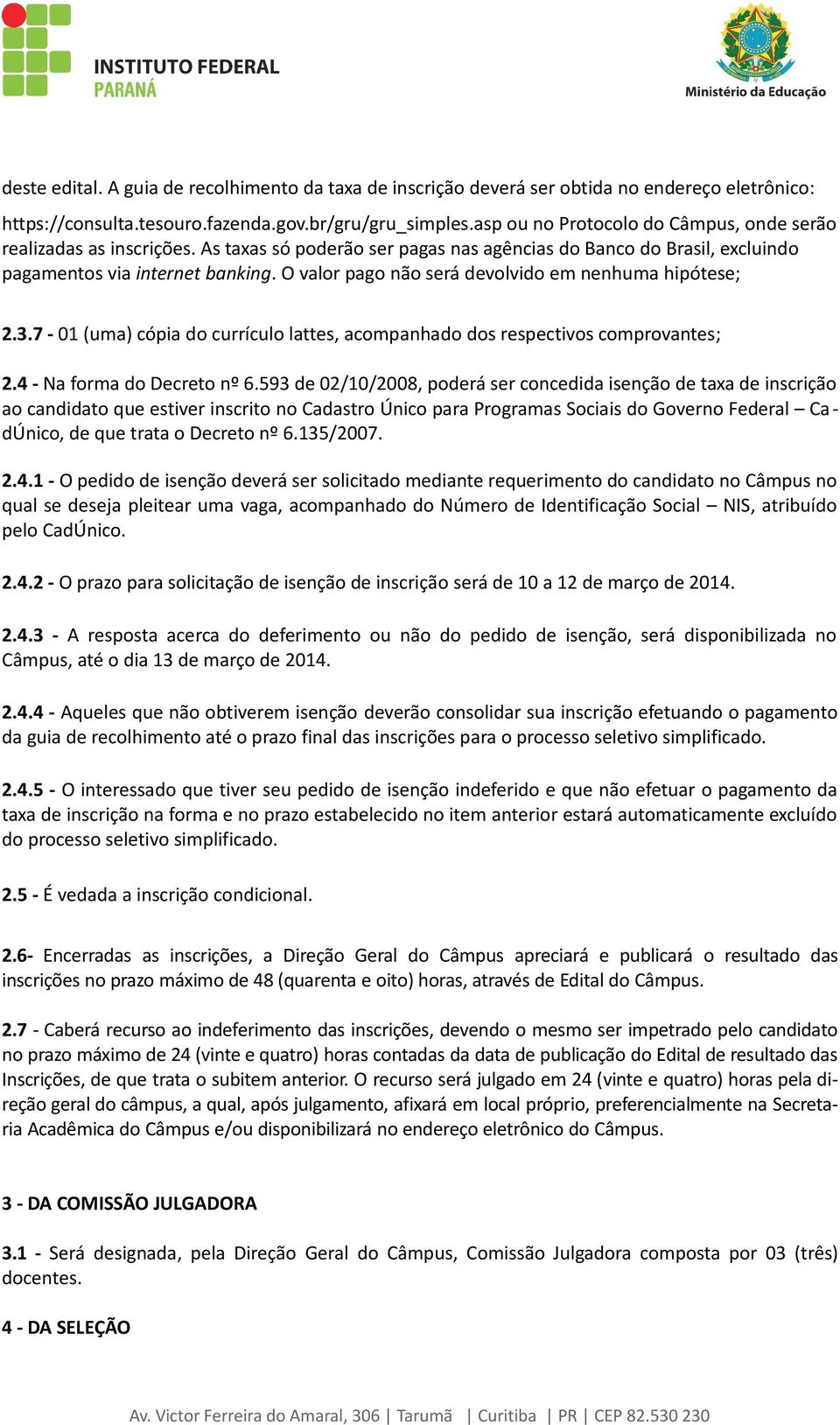 O valor pago não será devolvido em nenhuma hipótese; 2.3.7-01 (uma) cópia do currículo lattes, acompanhado dos respectivos comprovantes; 2.4 - Na forma do Decreto nº 6.