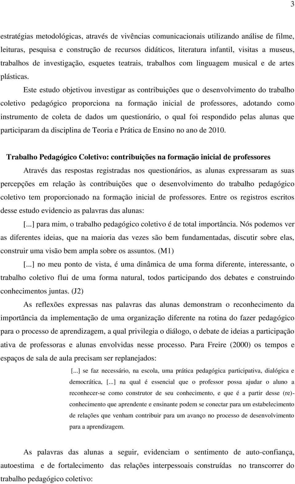 Este estudo objetivou investigar as contribuições que o desenvolvimento do trabalho coletivo pedagógico proporciona na formação inicial de professores, adotando como instrumento de coleta de dados um