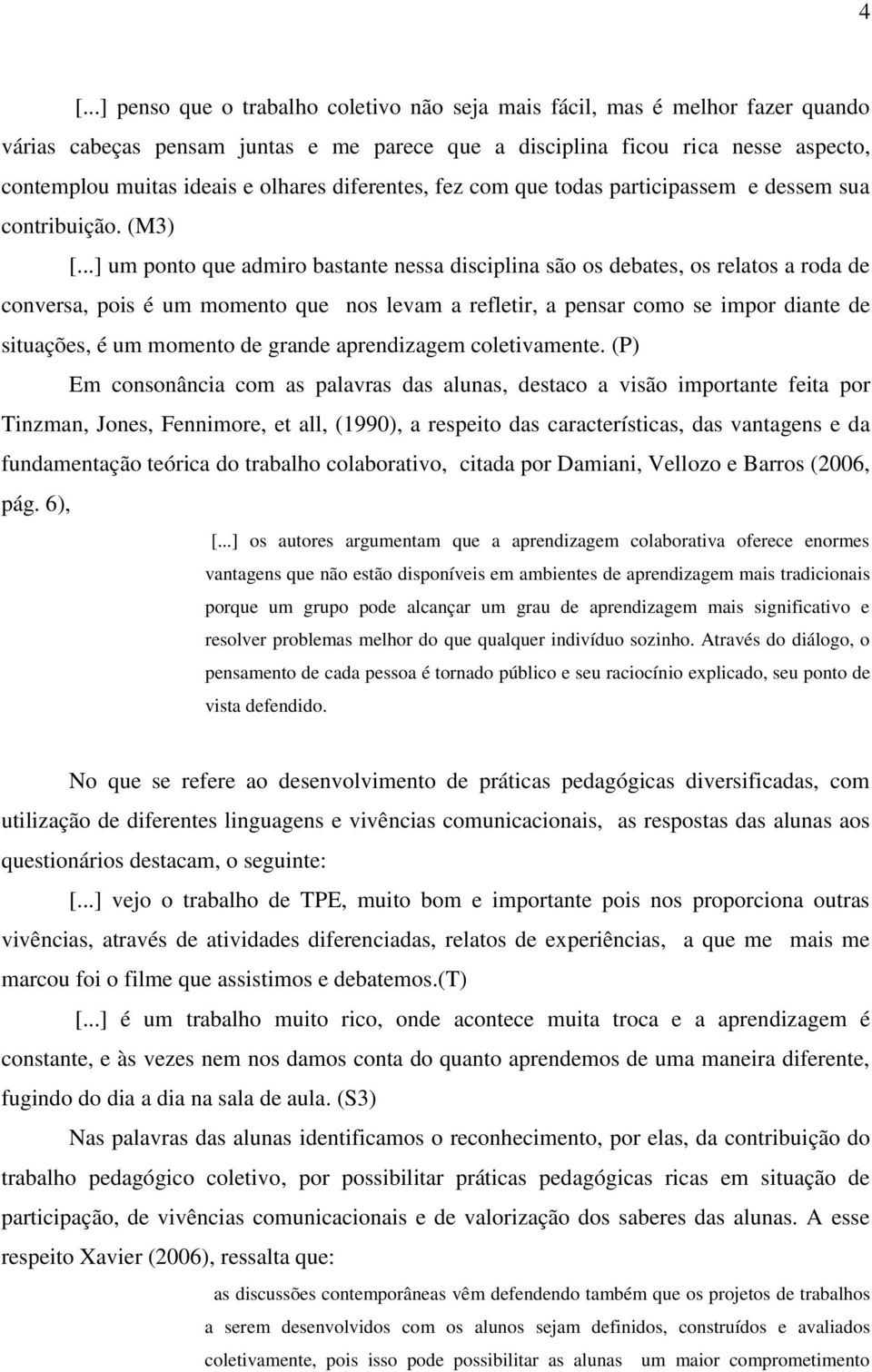 ..] um ponto que admiro bastante nessa disciplina são os debates, os relatos a roda de conversa, pois é um momento que nos levam a refletir, a pensar como se impor diante de situações, é um momento