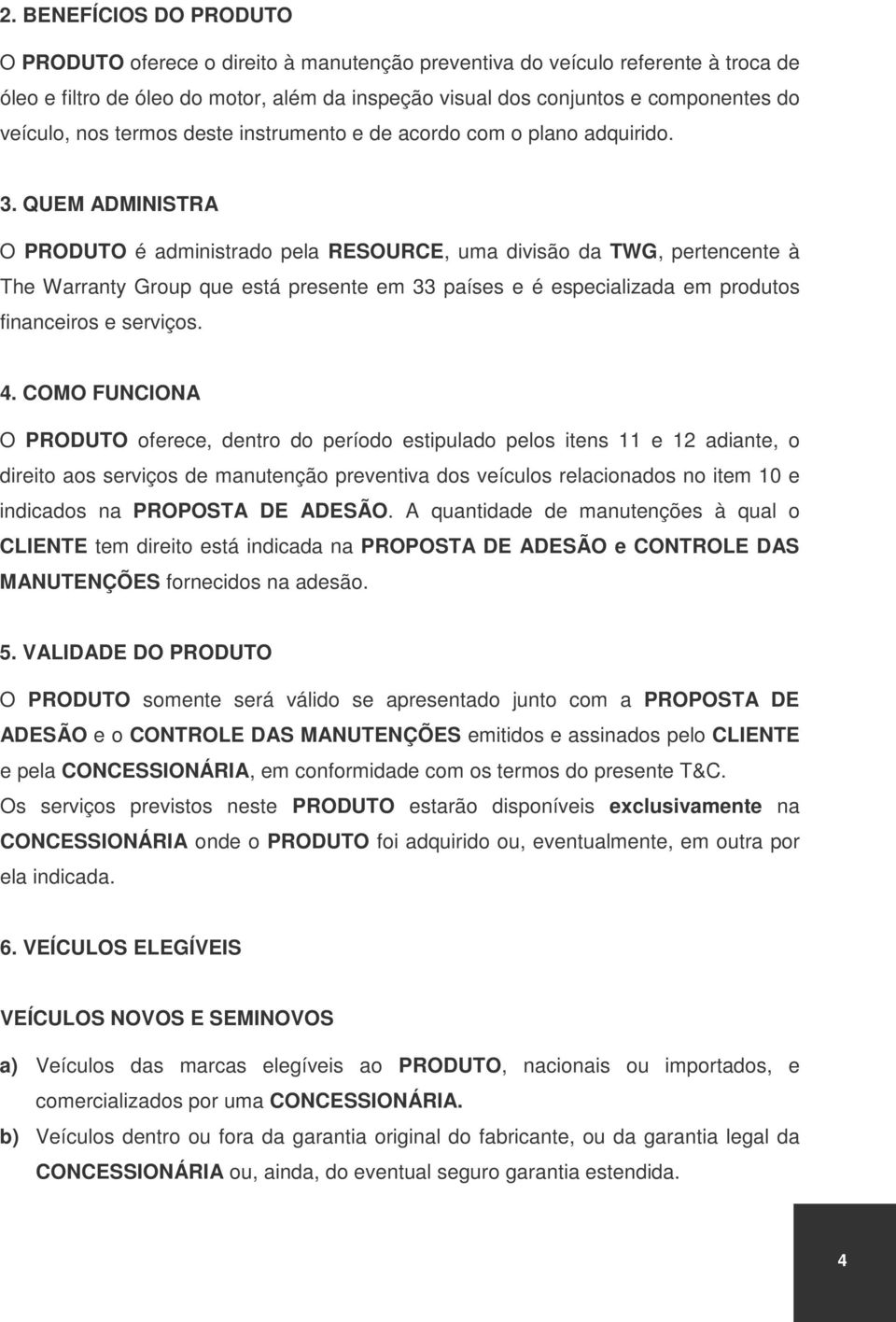 QUEM ADMINISTRA O PRODUTO é administrado pela RESOURCE, uma divisão da TWG, pertencente à The Warranty Group que está presente em 33 países e é especializada em produtos financeiros e serviços. 4.