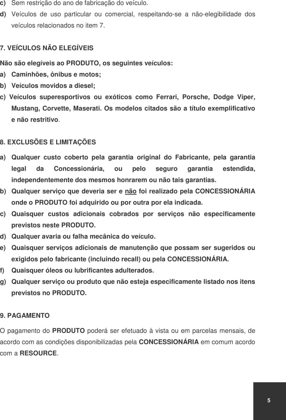 Porsche, Dodge Viper, Mustang, Corvette, Maserati. Os modelos citados são a título exemplificativo e não restritivo. 8.