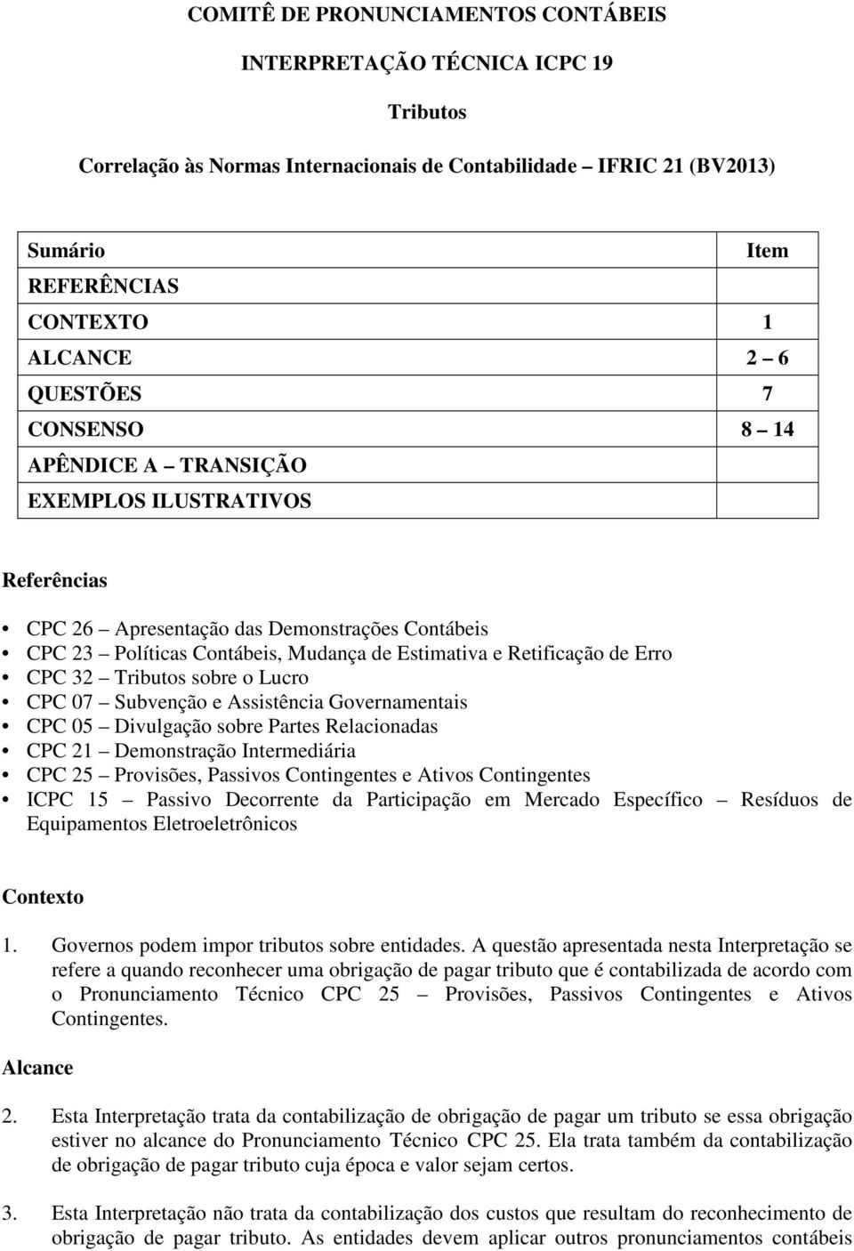 CPC 32 Tributos sobre o Lucro CPC 07 Subvenção e Assistência Governamentais CPC 05 Divulgação sobre Partes Relacionadas CPC 21 Demonstração Intermediária CPC 25 Provisões, Passivos Contingentes e