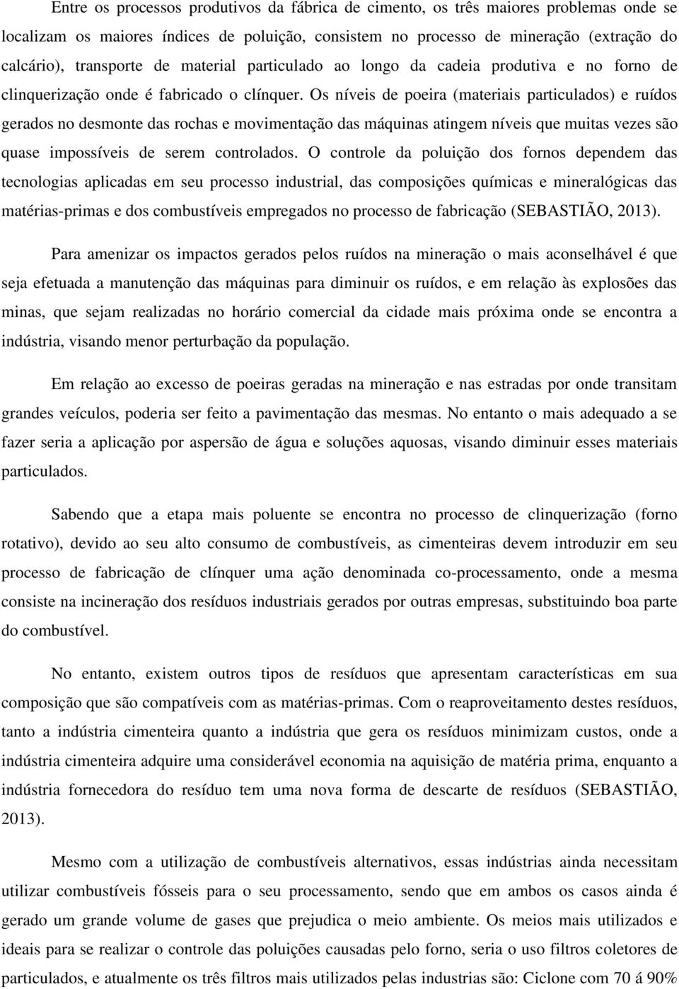 Os níveis de poeira (materiais particulados) e ruídos gerados no desmonte das rochas e movimentação das máquinas atingem níveis que muitas vezes são quase impossíveis de serem controlados.