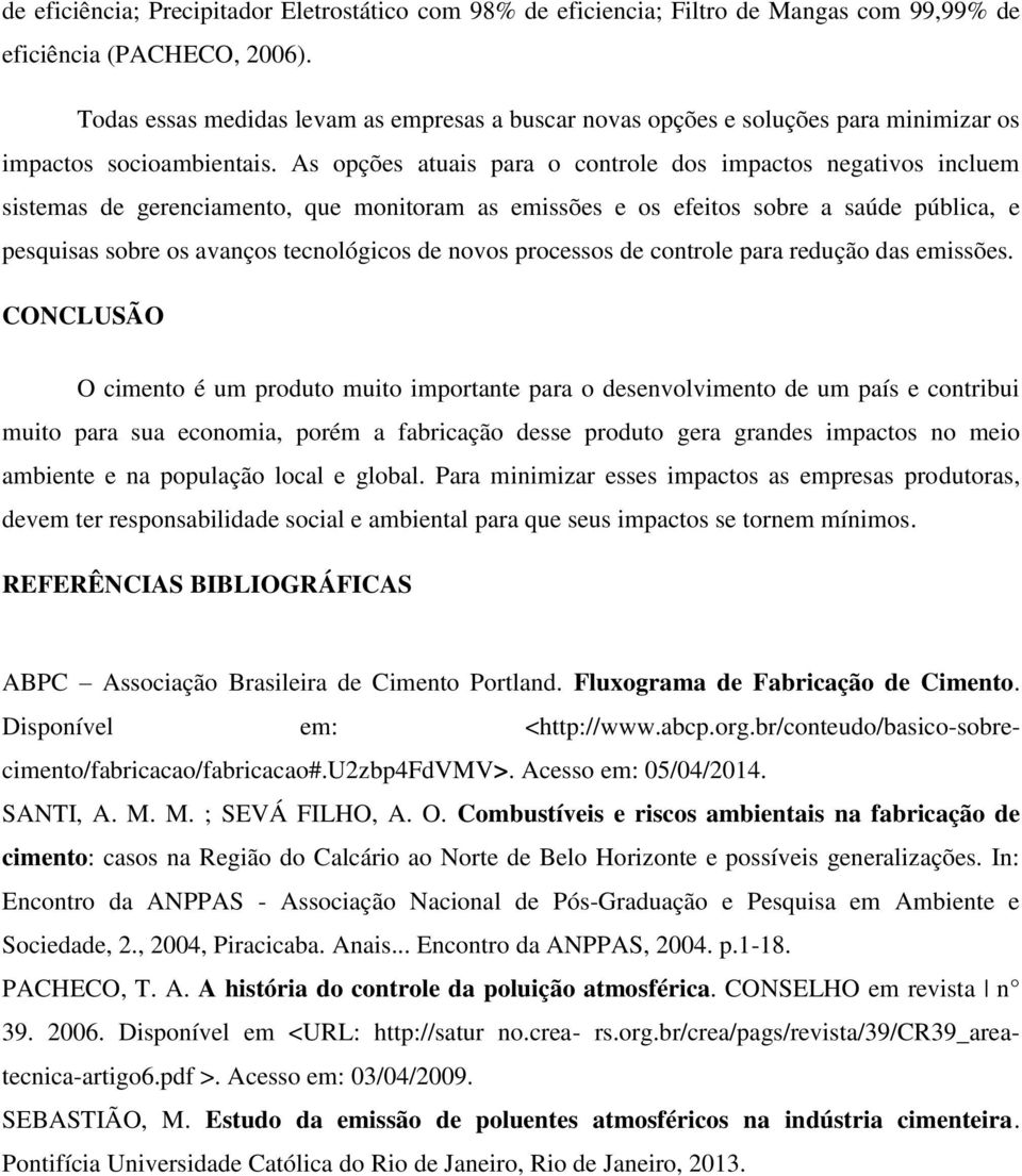 As opções atuais para o controle dos impactos negativos incluem sistemas de gerenciamento, que monitoram as emissões e os efeitos sobre a saúde pública, e pesquisas sobre os avanços tecnológicos de