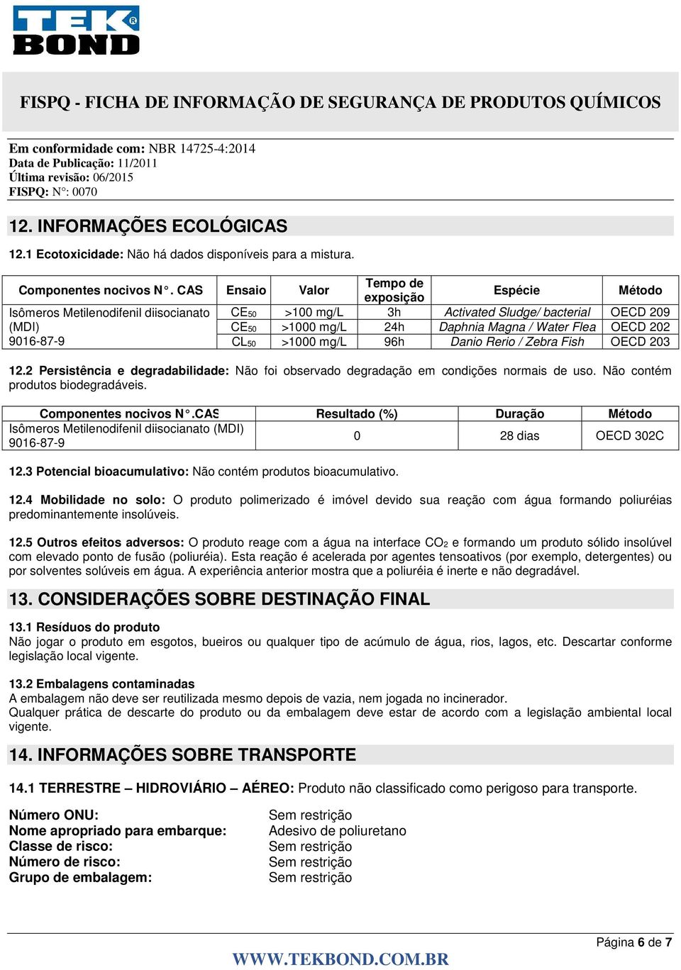 OECD 202 CL50 >1000 mg/l 96h Danio Rerio / Zebra Fish OECD 203 12.2 Persistência e degradabilidade: Não foi observado degradação em condições normais de uso. Não contém produtos biodegradáveis.