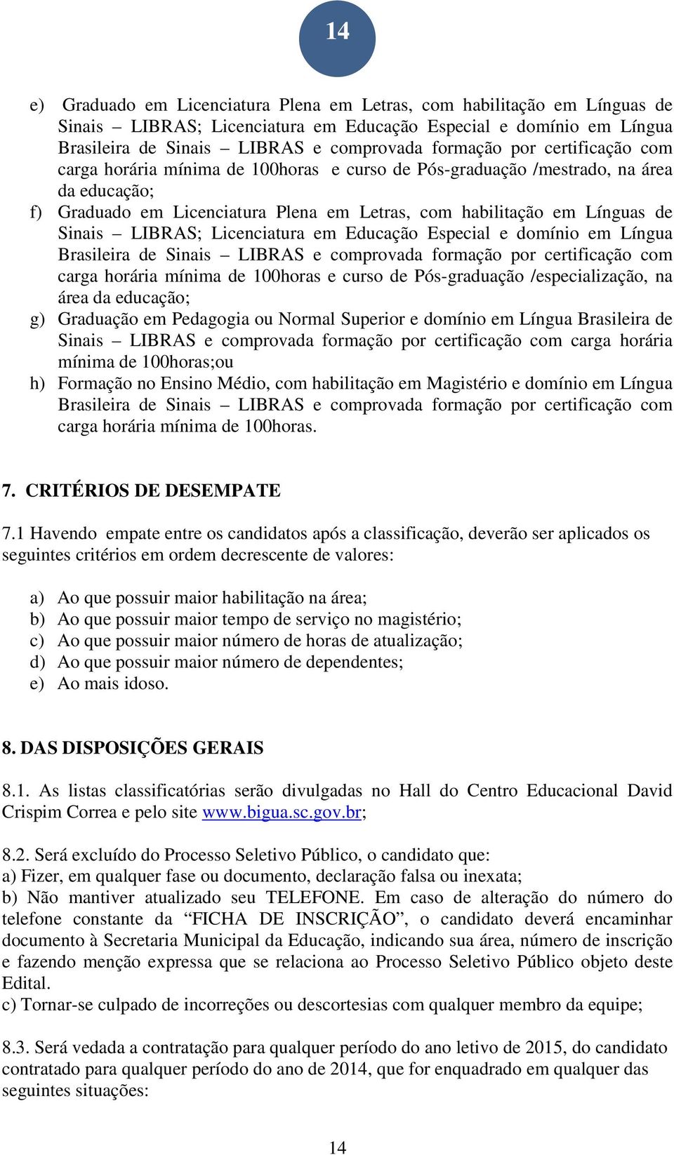 Licenciatura em Educação Especial e domínio em Língua Brasileira de Sinais LIBRAS e comprovada formação por certificação com carga horária mínima de 100horas e curso de Pós-graduação /especialização,