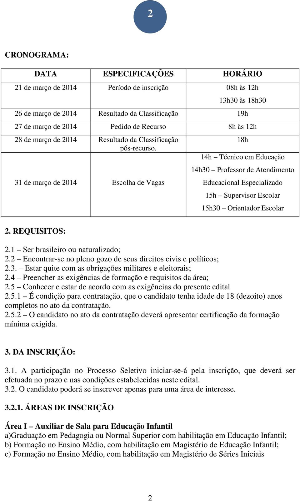 31 de março de 2014 Escolha de Vagas 18h 14h Técnico em Educação 14h30 Professor de Atendimento Educacional Especializado 15h Supervisor Escolar 15h30 Orientador Escolar 2. REQUISITOS: 2.