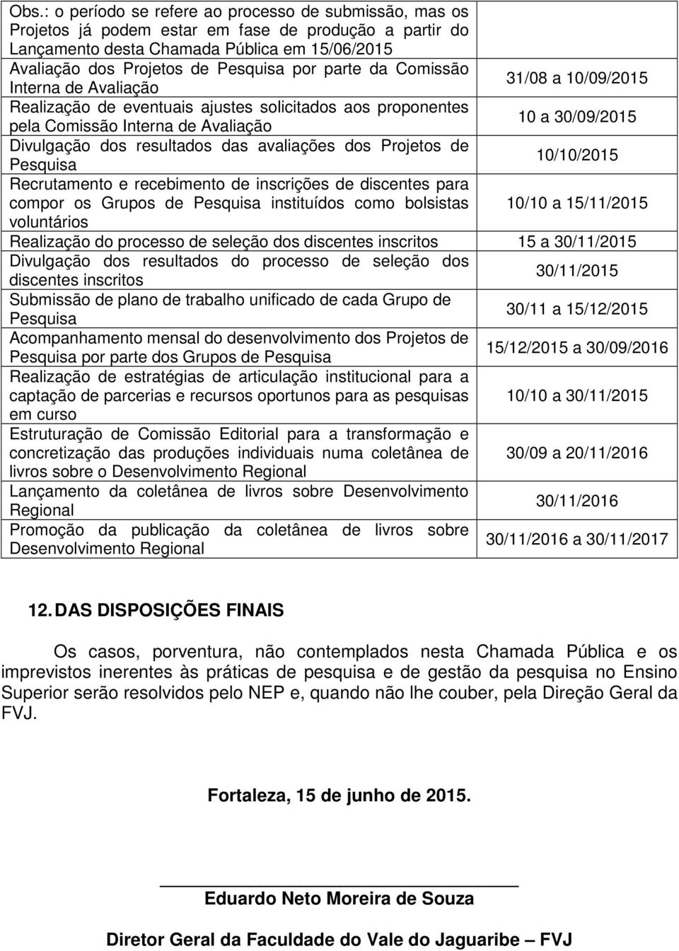 das avaliações dos Projetos de 10/10/2015 Pesquisa Recrutamento e recebimento de inscrições de discentes para compor os Grupos de Pesquisa instituídos como bolsistas 10/10 a 15/11/2015 voluntários