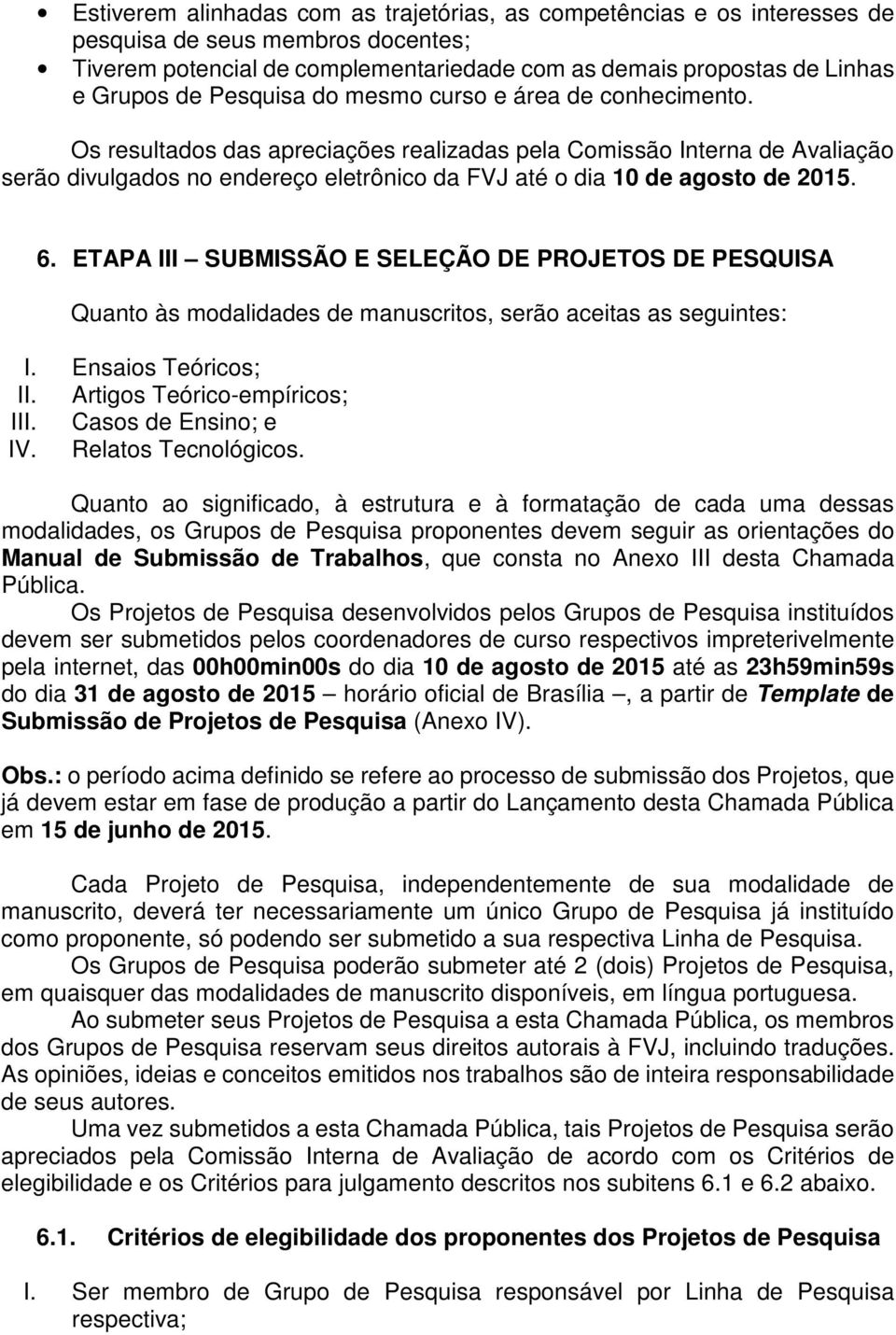 Os resultados das apreciações realizadas pela Comissão Interna de Avaliação serão divulgados no endereço eletrônico da FVJ até o dia 10 de agosto de 2015. 6.