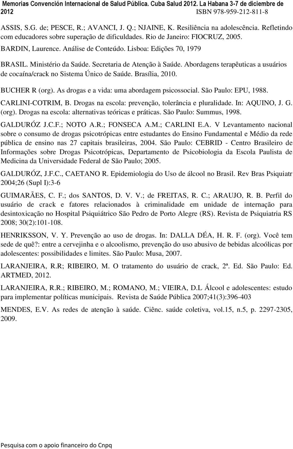 BUCHER R (org). As drogas e a vida: uma abordagem psicossocial. São Paulo: EPU, 1988. CARLINI-COTRIM, B. Drogas na escola: prevenção, tolerância e pluralidade. In: AQUINO, J. G. (org). Drogas na escola: alternativas teóricas e práticas.