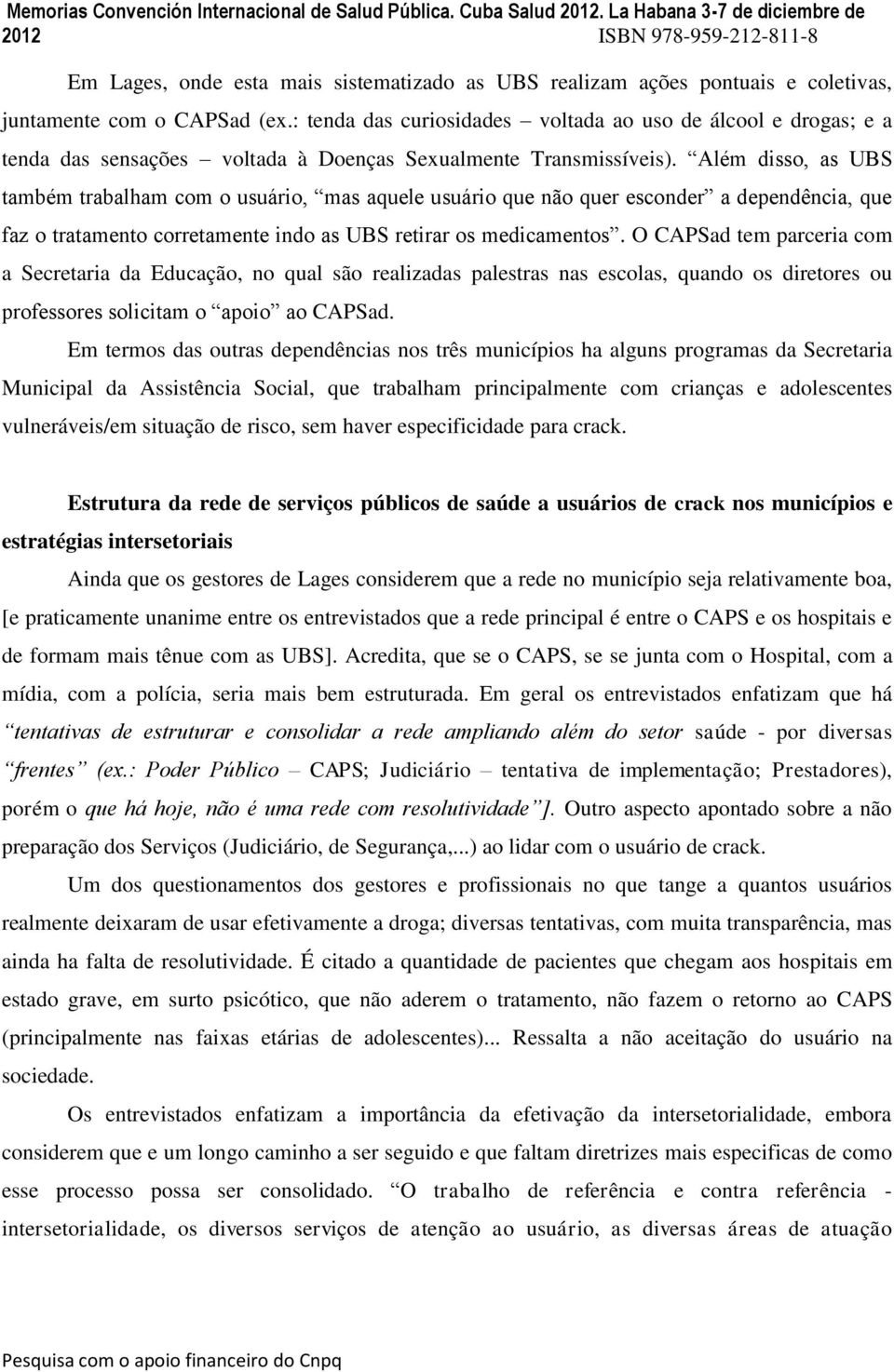 Além disso, as UBS também trabalham com o usuário, mas aquele usuário que não quer esconder a dependência, que faz o tratamento corretamente indo as UBS retirar os medicamentos.