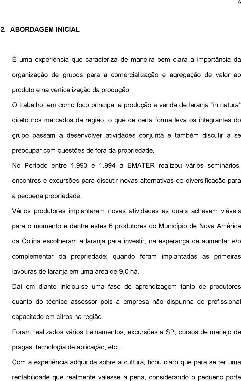 O trabalho tem como foco principal a produção e venda de laranja in natura direto nos mercados da região, o que de certa forma leva os integrantes do grupo passam a desenvolver atividades conjunta e