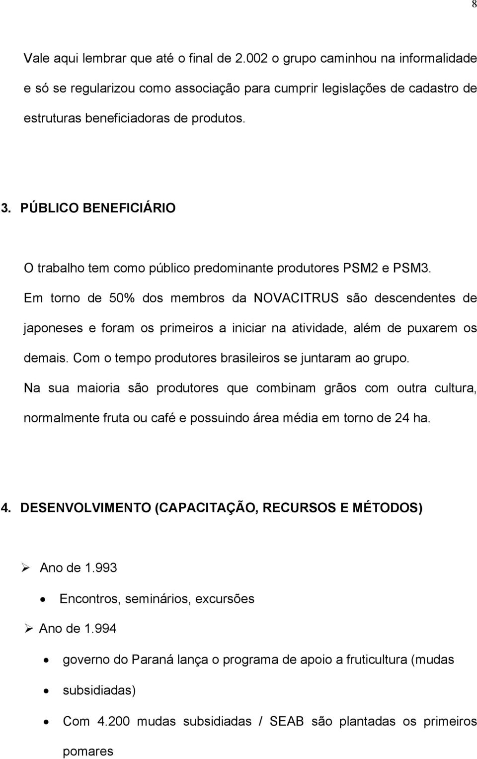 Em torno de 50% dos membros da NOVACITRUS são descendentes de japoneses e foram os primeiros a iniciar na atividade, além de puxarem os demais. Com o tempo produtores brasileiros se juntaram ao grupo.