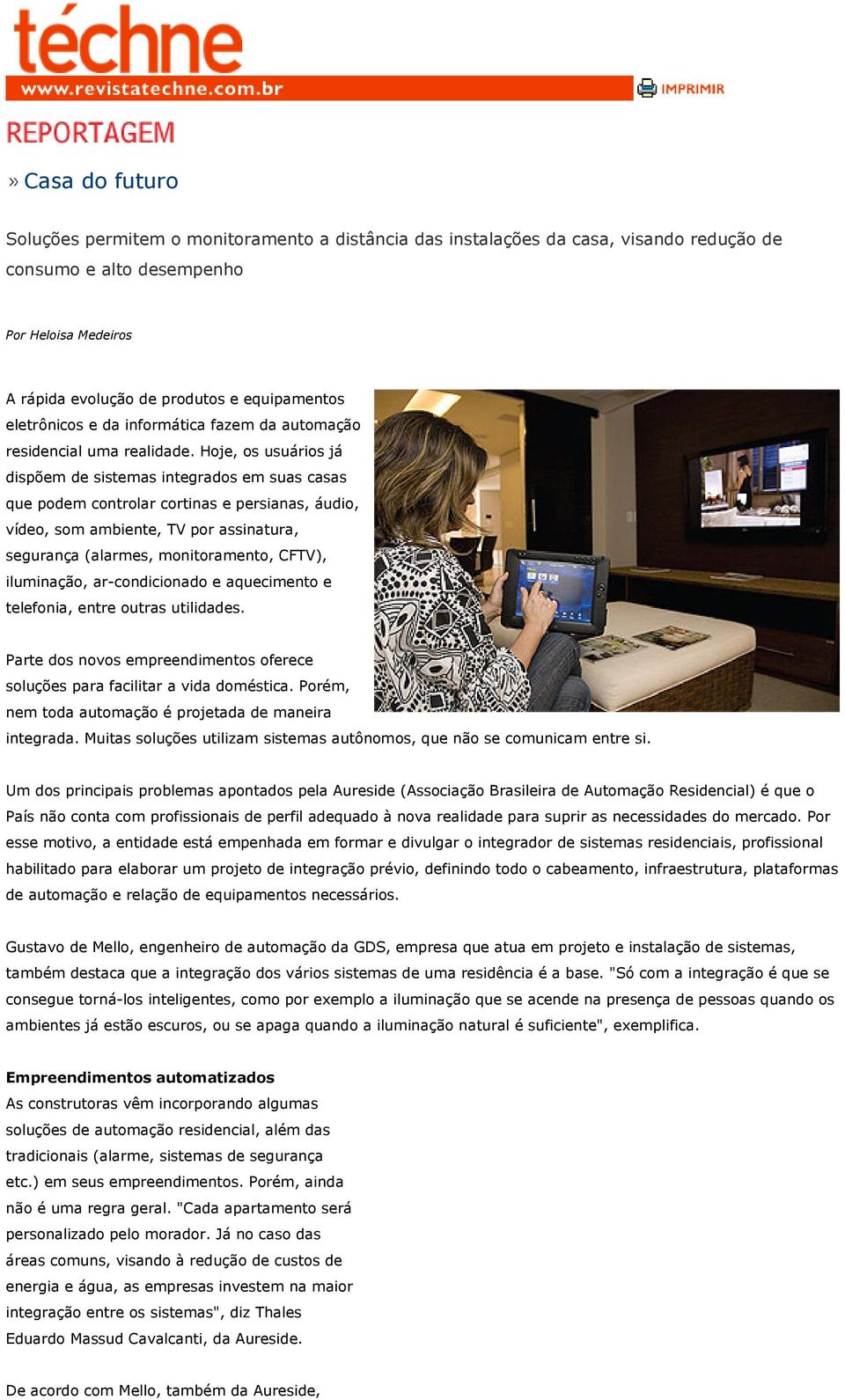 Hoje, os usuários já dispõem de sistemas integrados em suas casas que podem controlar cortinas e persianas, áudio, vídeo, som ambiente, TV por assinatura, segurança (alarmes, monitoramento, CFTV),