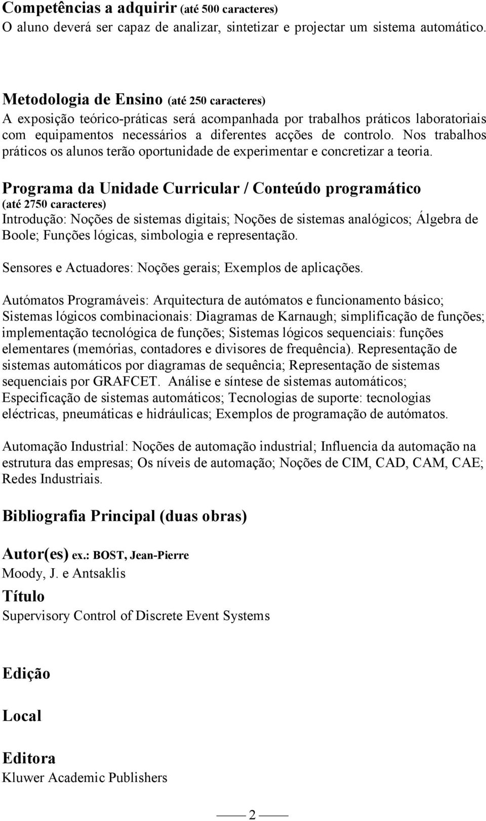 Nos trabalhos práticos os alunos terão oportunidade de experimentar e concretizar a teoria.