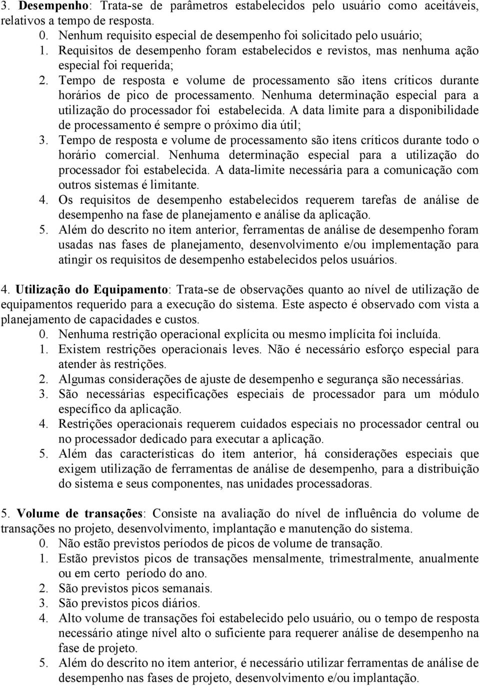 Tempo de resposta e volume de processamento são itens críticos durante horários de pico de processamento. Nenhuma determinação especial para a utilização do processador foi estabelecida.