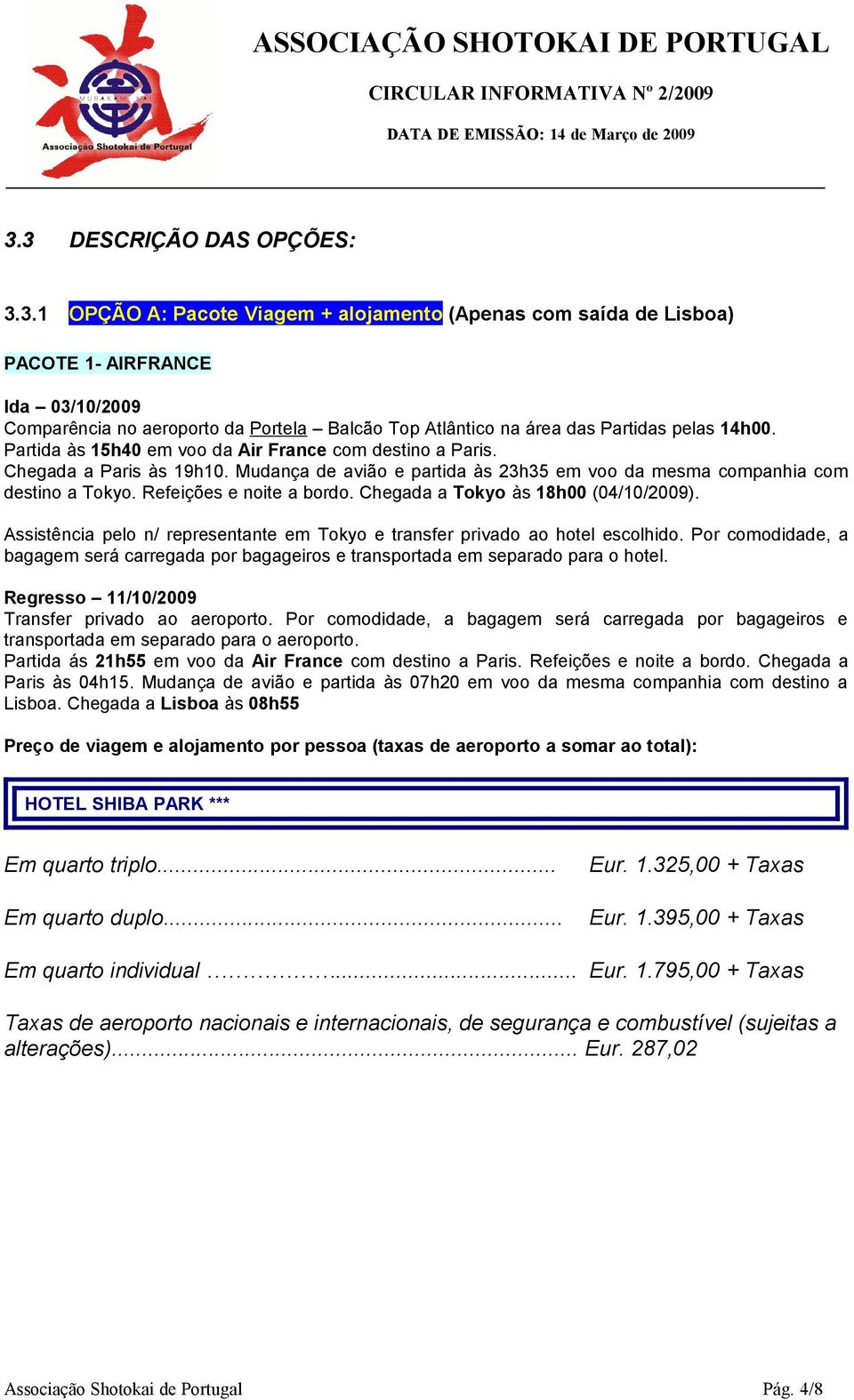 Chegada a Tky às 18h00 (04/10/2009). Assistência pel n/ representante em Tky e transfer privad a htel esclhid. Pr cmdidade, a bagagem será carregada pr bagageirs e transprtada em separad para htel.