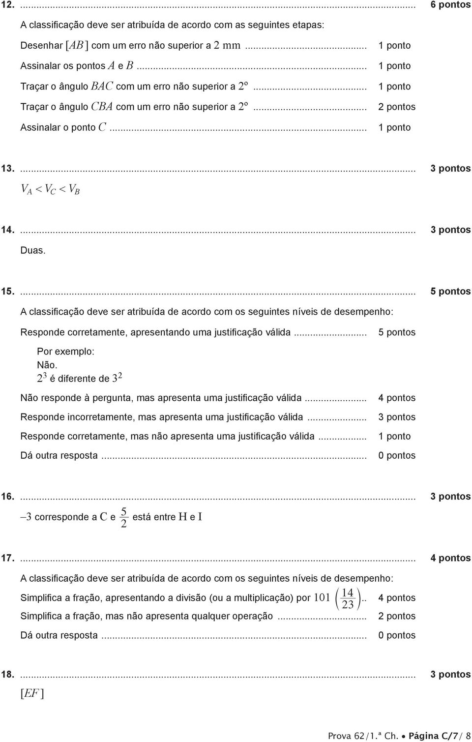 ... 5 pontos A classificação deve ser atribuída de acordo com os seguintes níveis de desempenho: Responde corretamente, apresentando uma justificação válida... 5 pontos Por exemplo: Não.