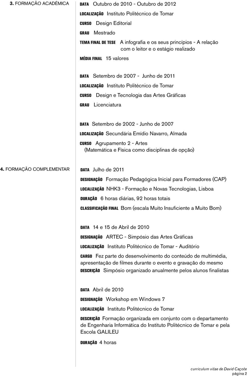 Licenciatura DATA Setembro de 2002 - Junho de 2007 LOCALIZAÇÃO Secundária Emídio Navarro, Almada CURSO Agrupamento 2 - Artes (Matemática e Física como disciplinas de opção) 4.